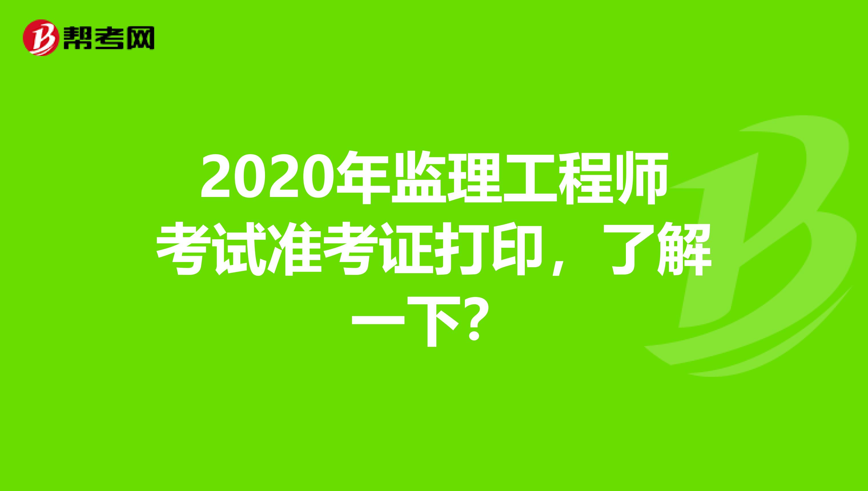 2020年监理工程师考试准考证打印，了解一下？