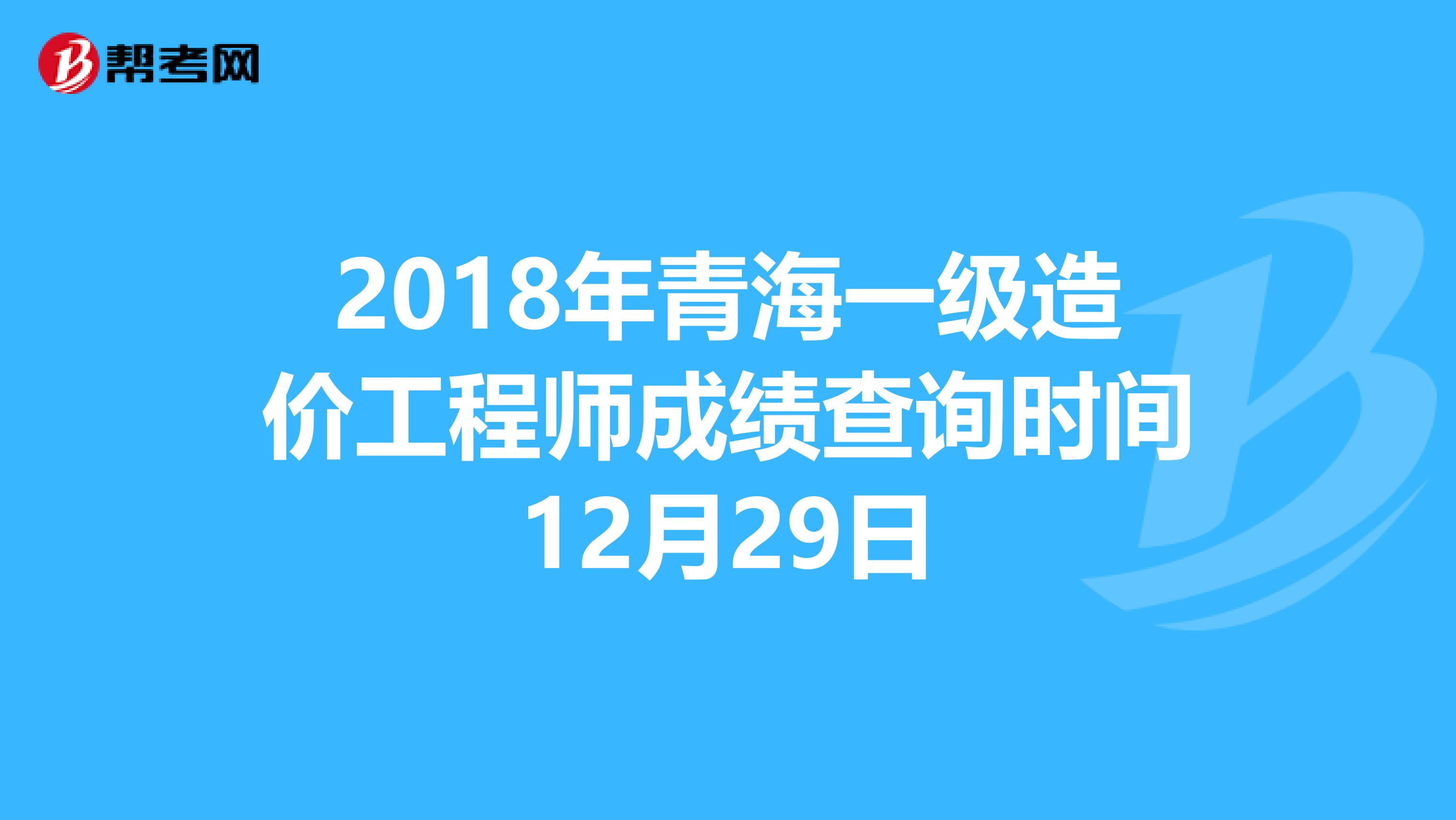 2018年青海一级造价工程师成绩查询时间12月29日