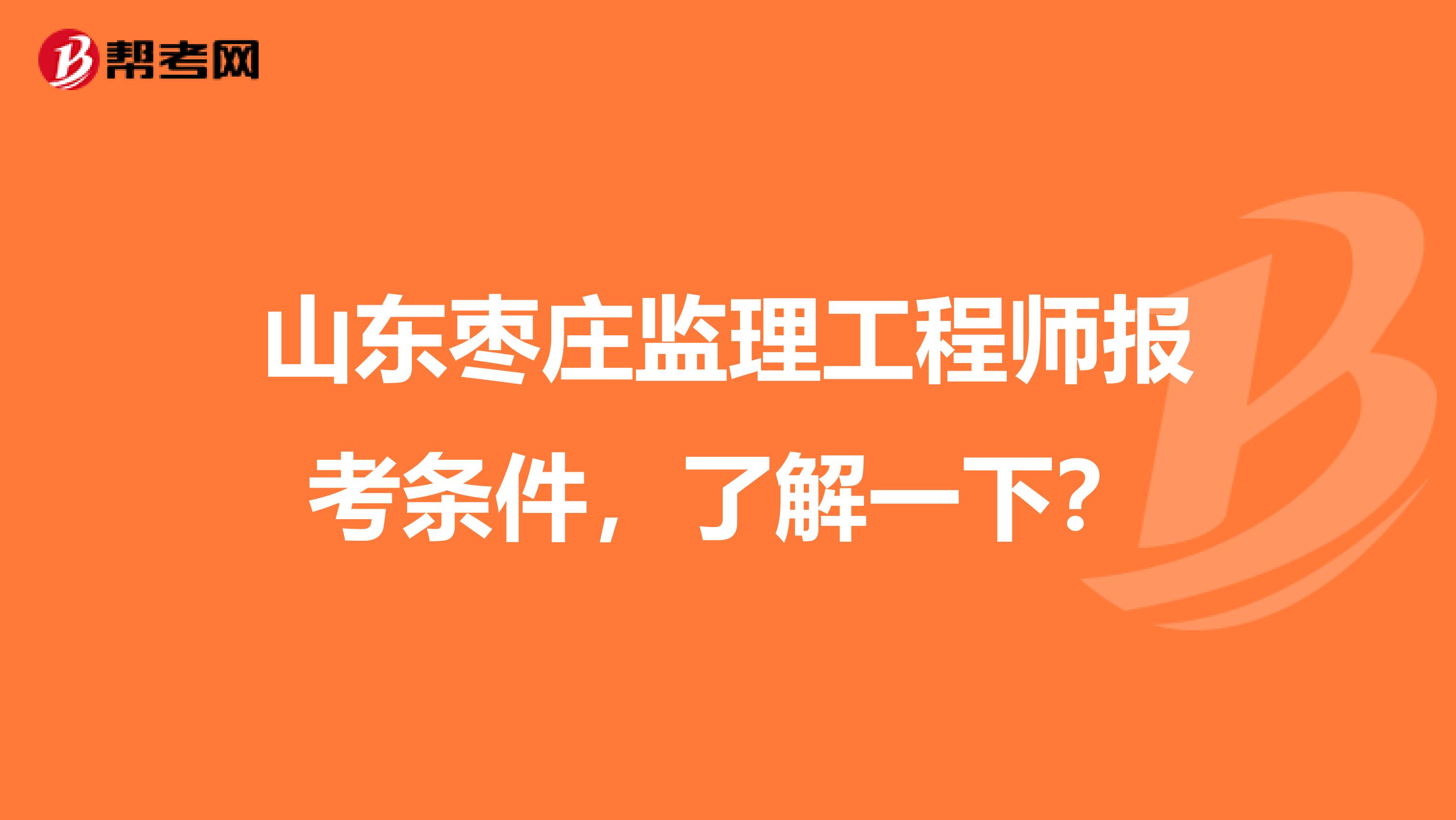 山东枣庄监理工程师报考条件，了解一下？