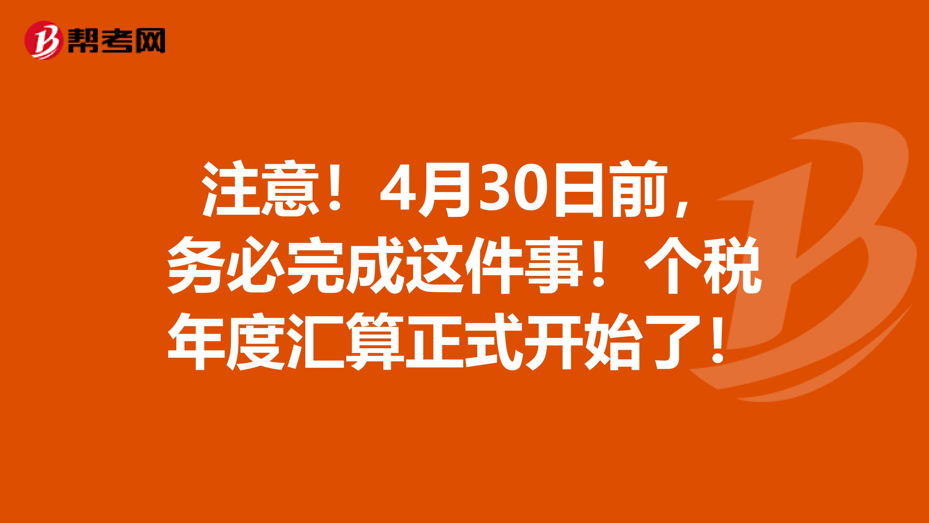 注意！4月30日前，务必完成这件事！个税年度汇算正式开始了！