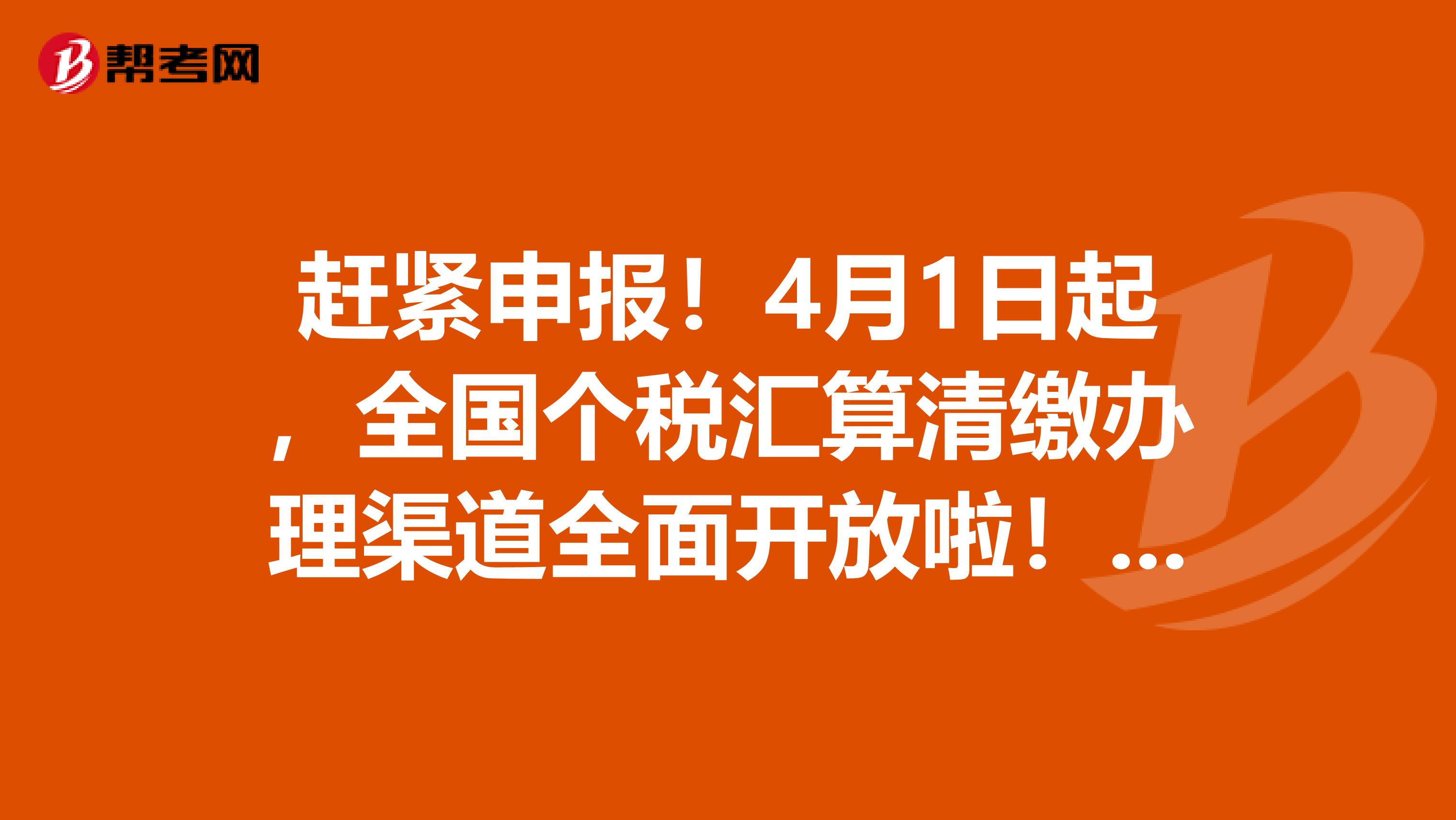 赶紧申报！4月1日起，全国个税汇算清缴办理渠道全面开放啦！行动吧！