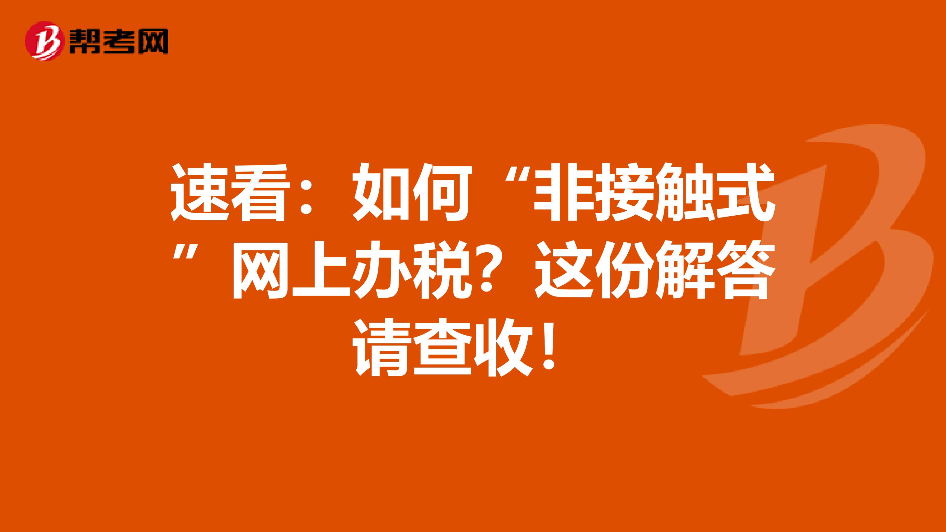 速看：如何“非接触式”网上办税？这份解答请查收！