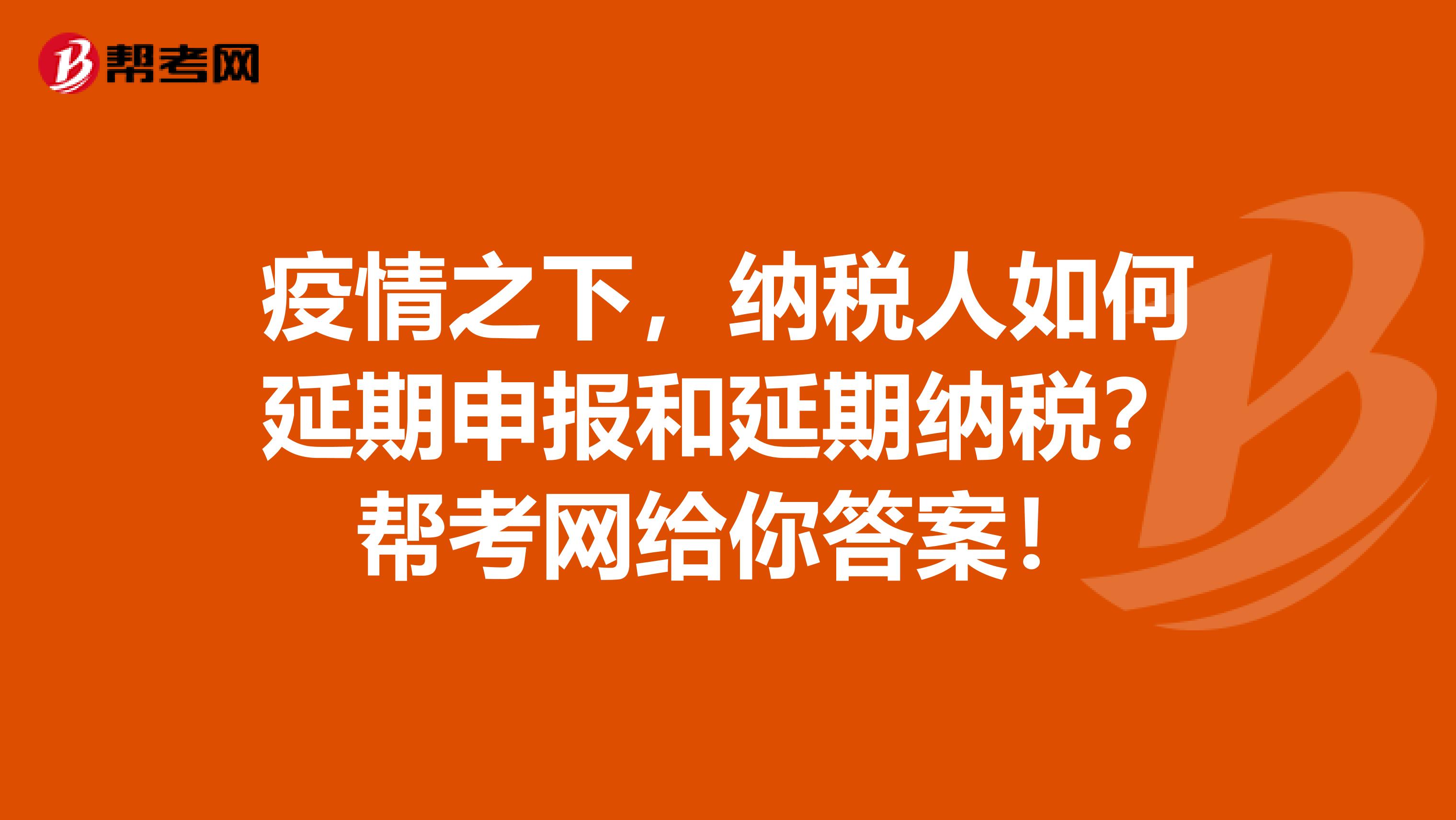 疫情之下，纳税人如何延期申报和延期纳税？帮考网给你答案！