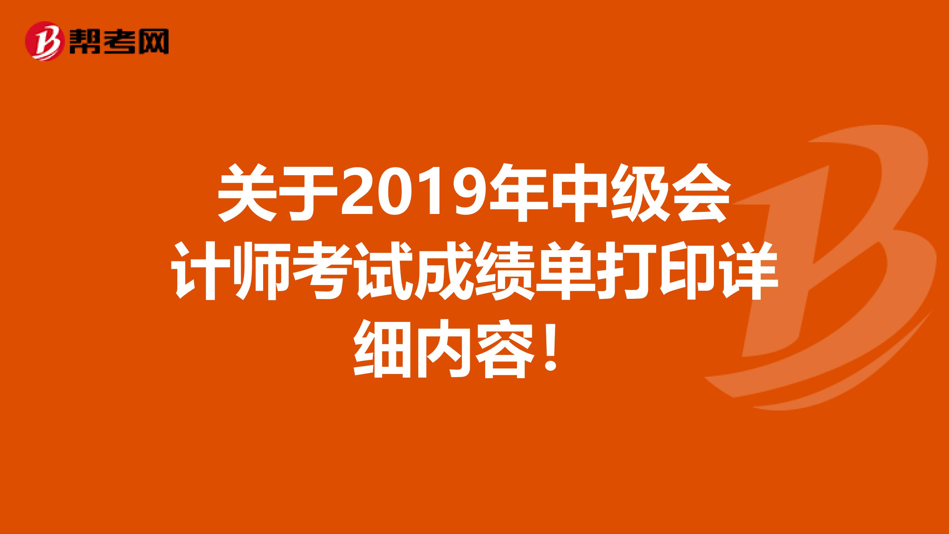 關(guān)于2019年中級(jí)會(huì)計(jì)師考試成績(jī)單打印詳細(xì)內(nèi)容！