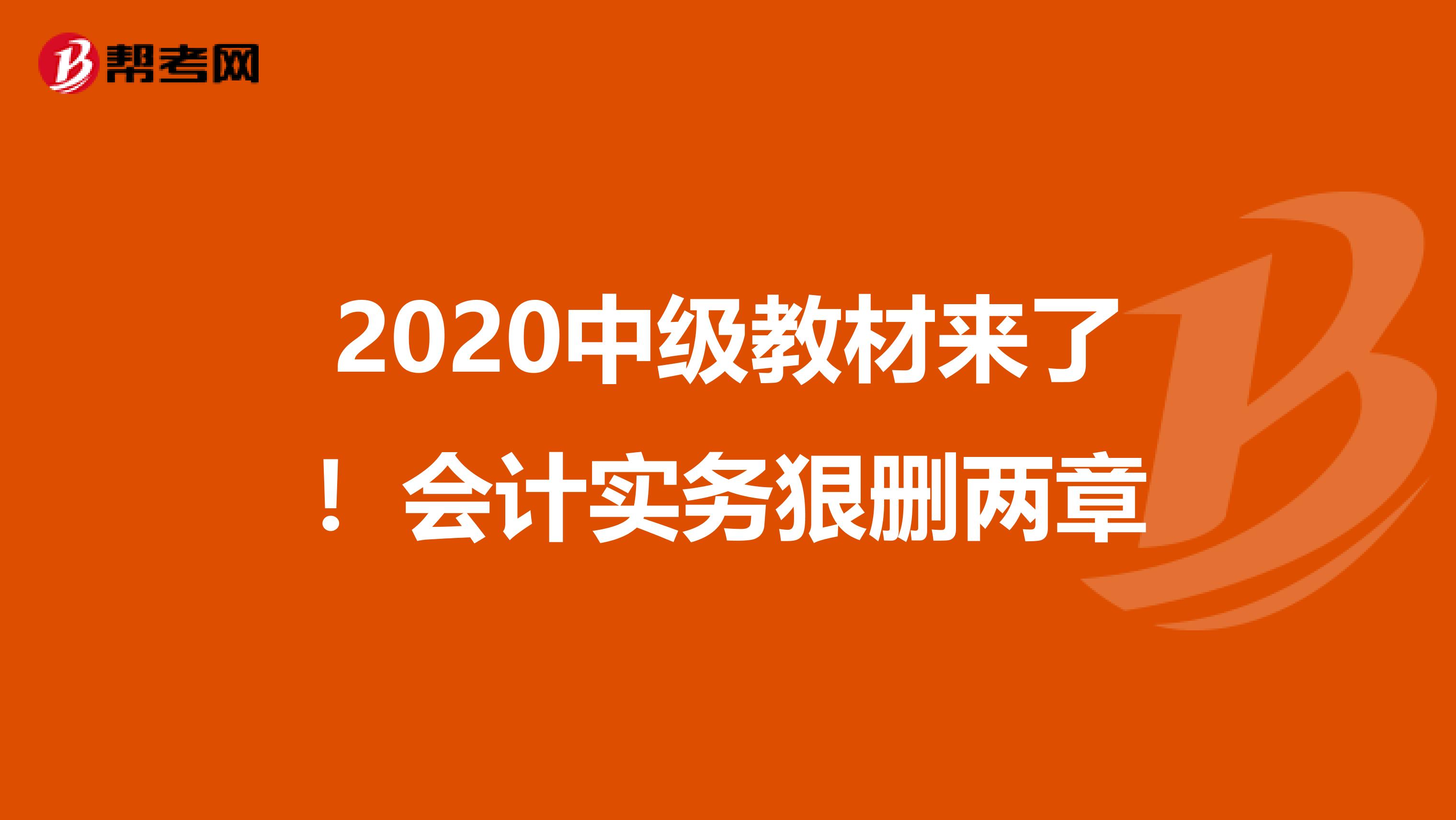 2020中级教材来了！会计实务狠删两章