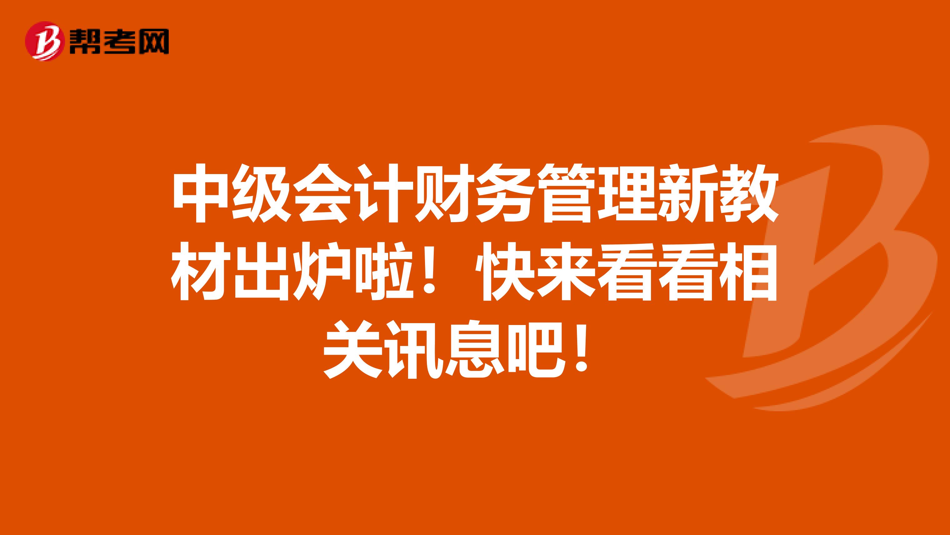 中级会计财务管理新教材出炉啦！快来看看相关讯息吧！