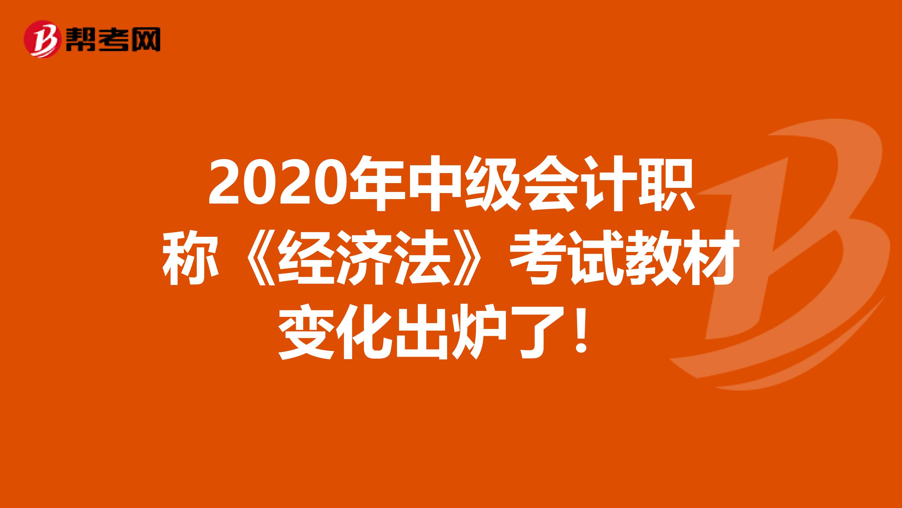 2020年中级会计职称《经济法》考试教材变化出炉了！