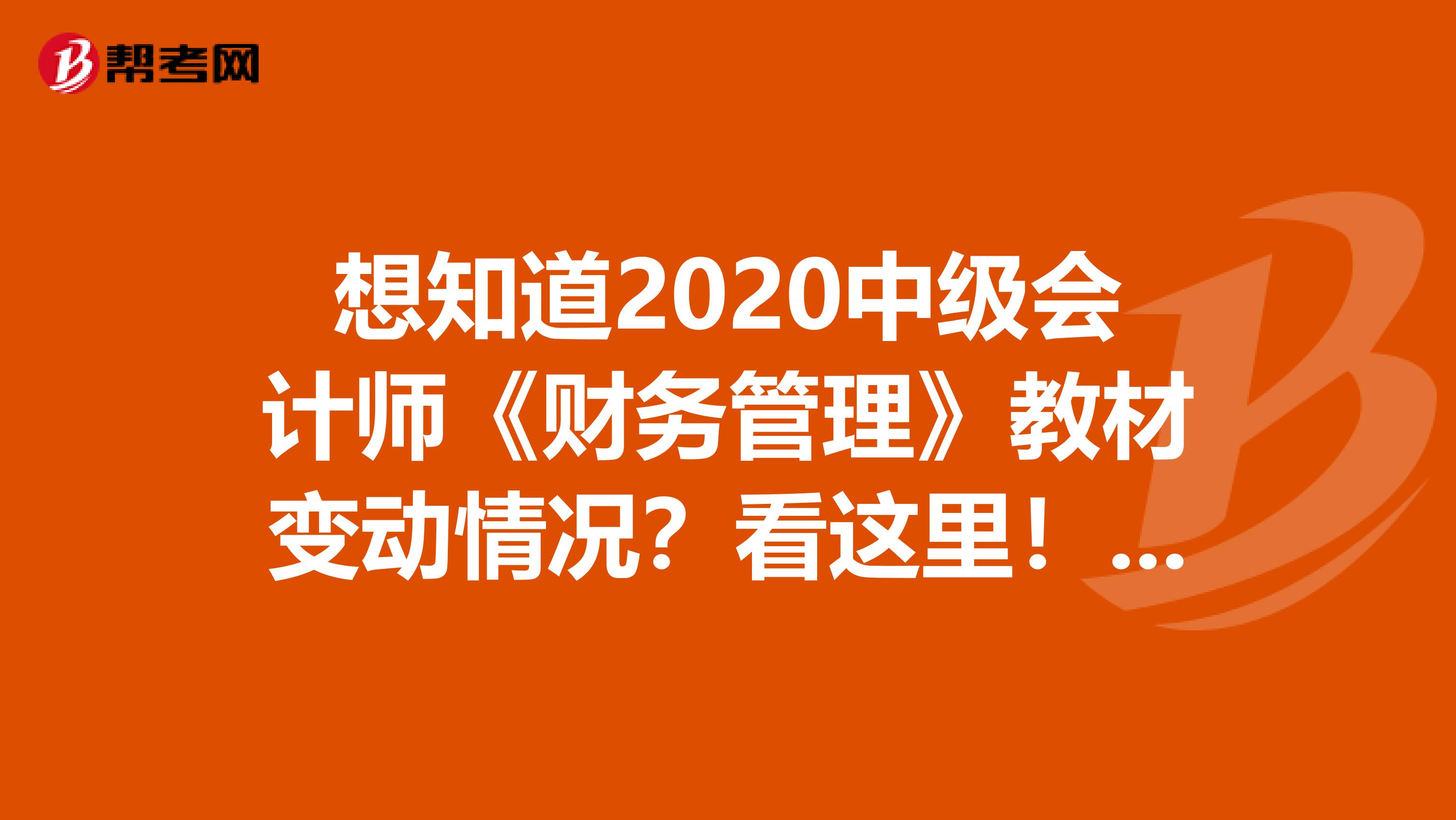 想知道2020中级会计师《财务管理》教材变动情况？看这里！！！