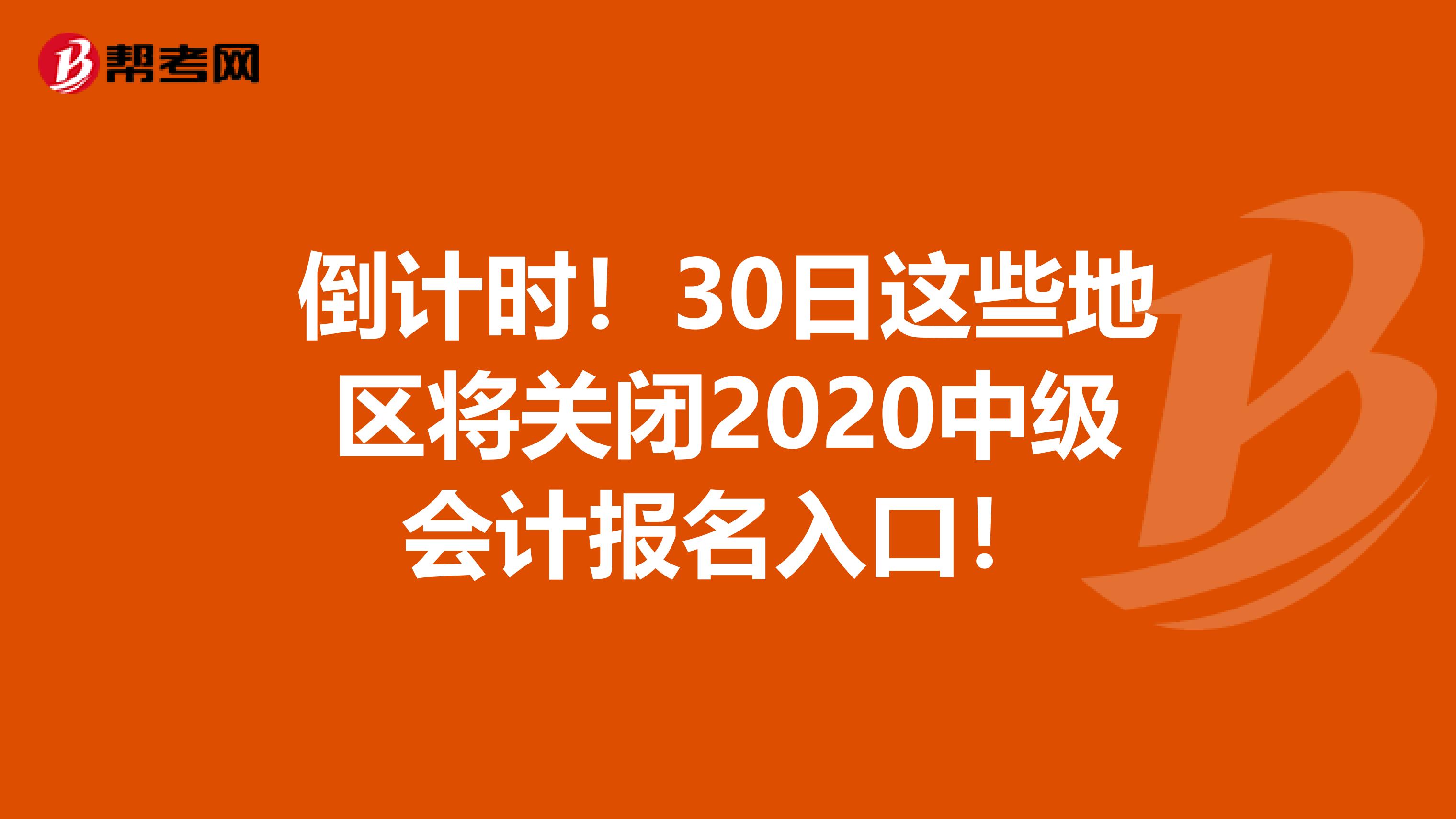 倒计时！30日这些地区将关闭2020中级会计报名入口！