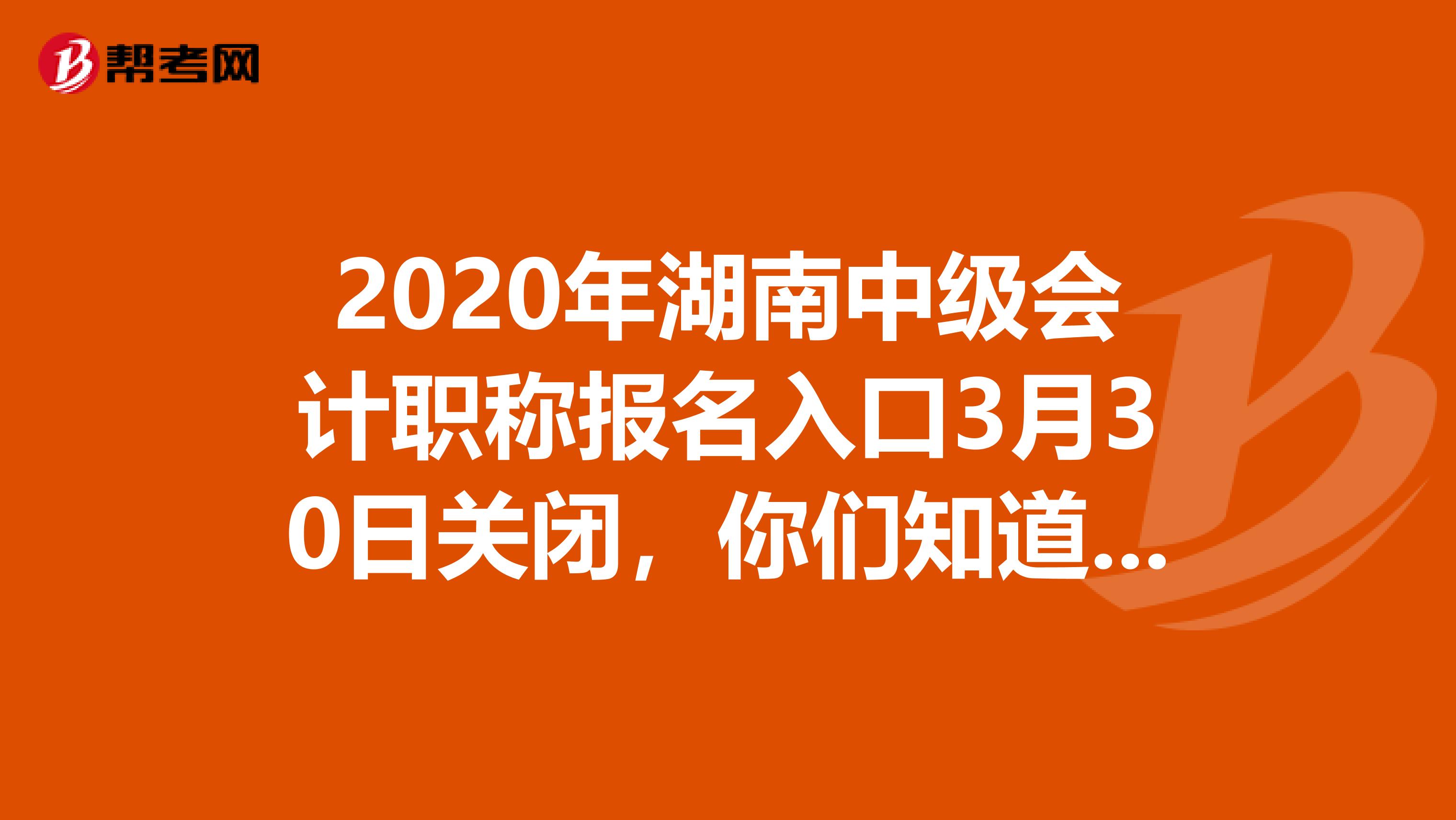 2020年湖南中级会计职称报名入口3月30日关闭，你们知道吗？