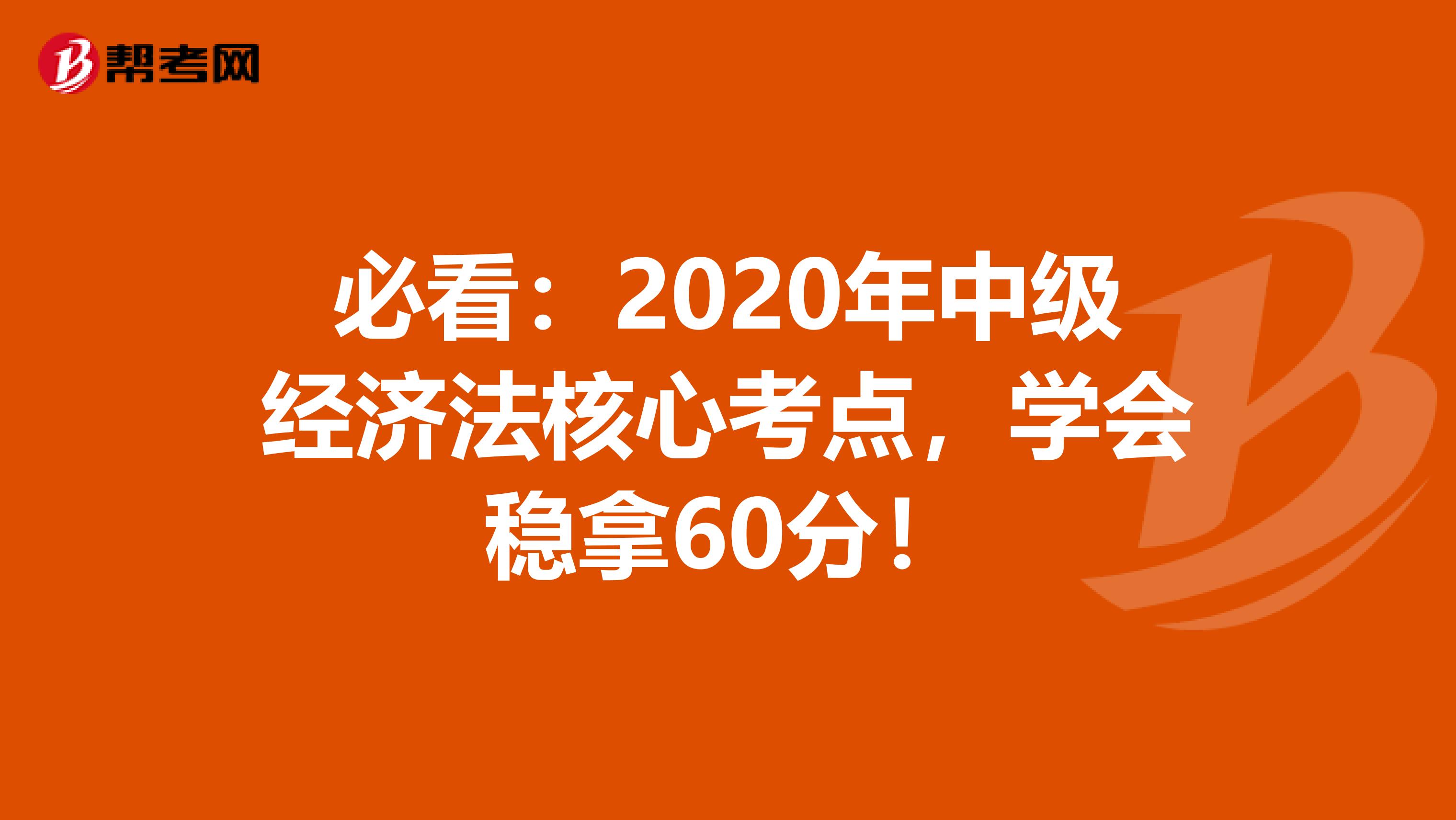 必看：2020年中级经济法核心考点，学会稳拿60分！