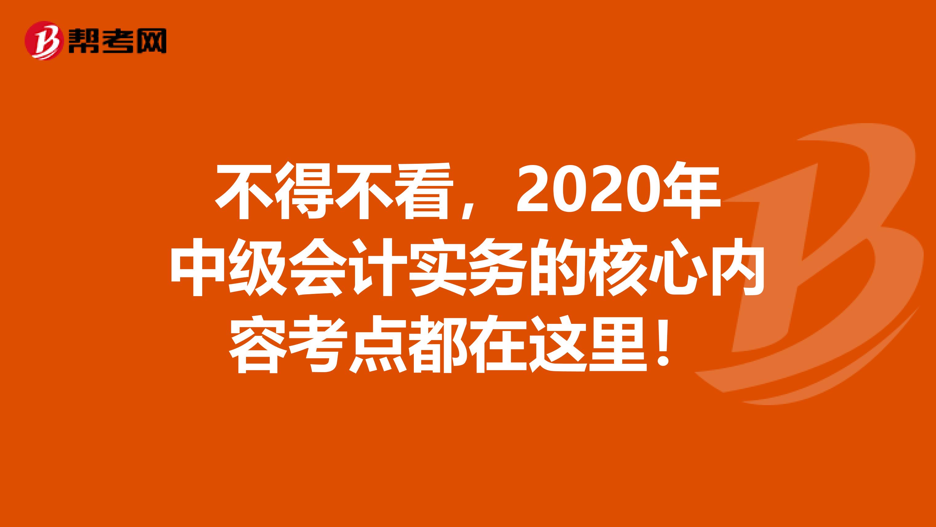 不得不看，2020年中级会计实务的核心内容考点都在这里！