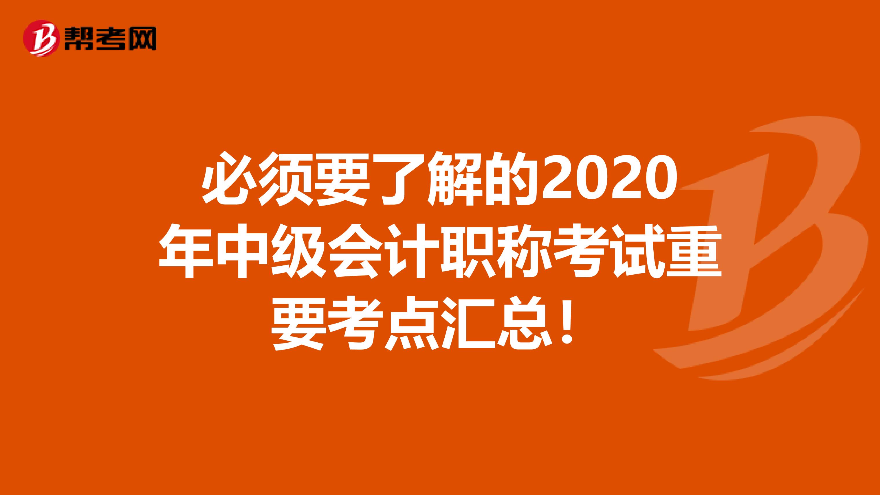 必须要了解的2020年中级会计职称考试重要考点汇总！