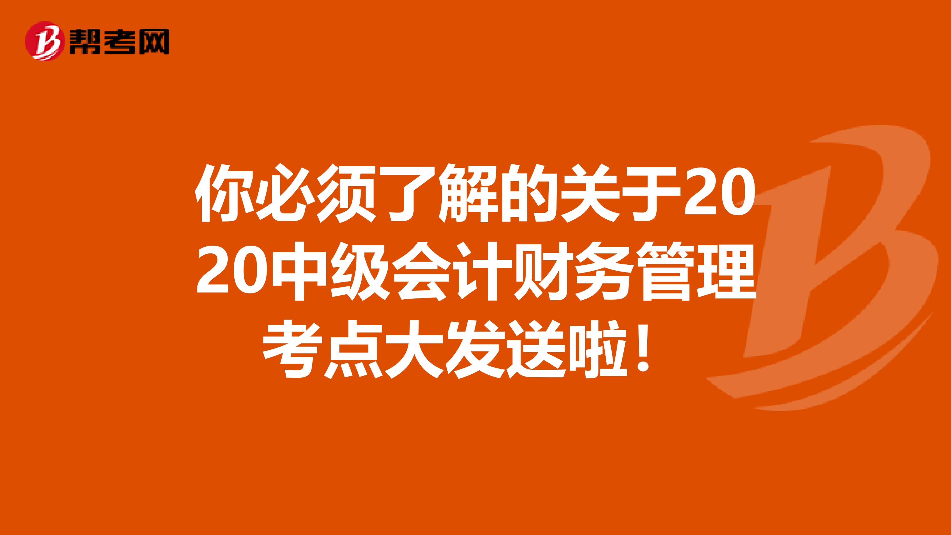 你必须了解的关于2020中级会计财务管理考点大发送啦！