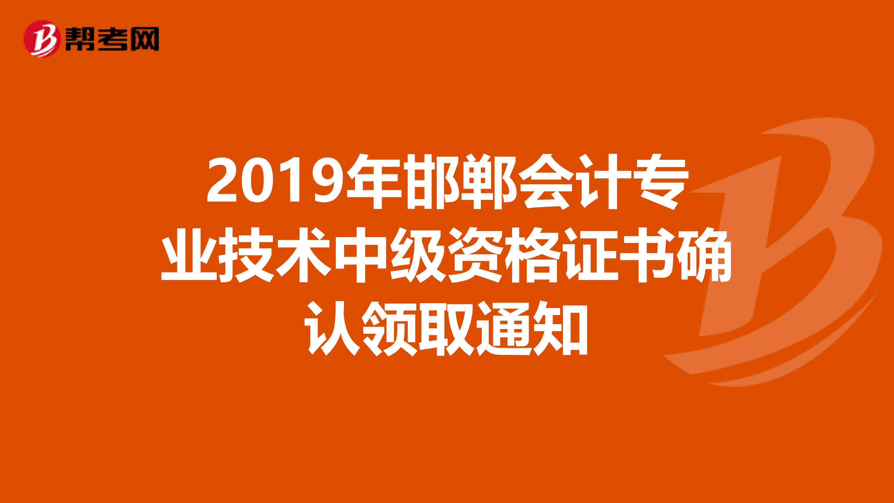 2019年邯鄲會計專業技術中級資格證書確認領取通知