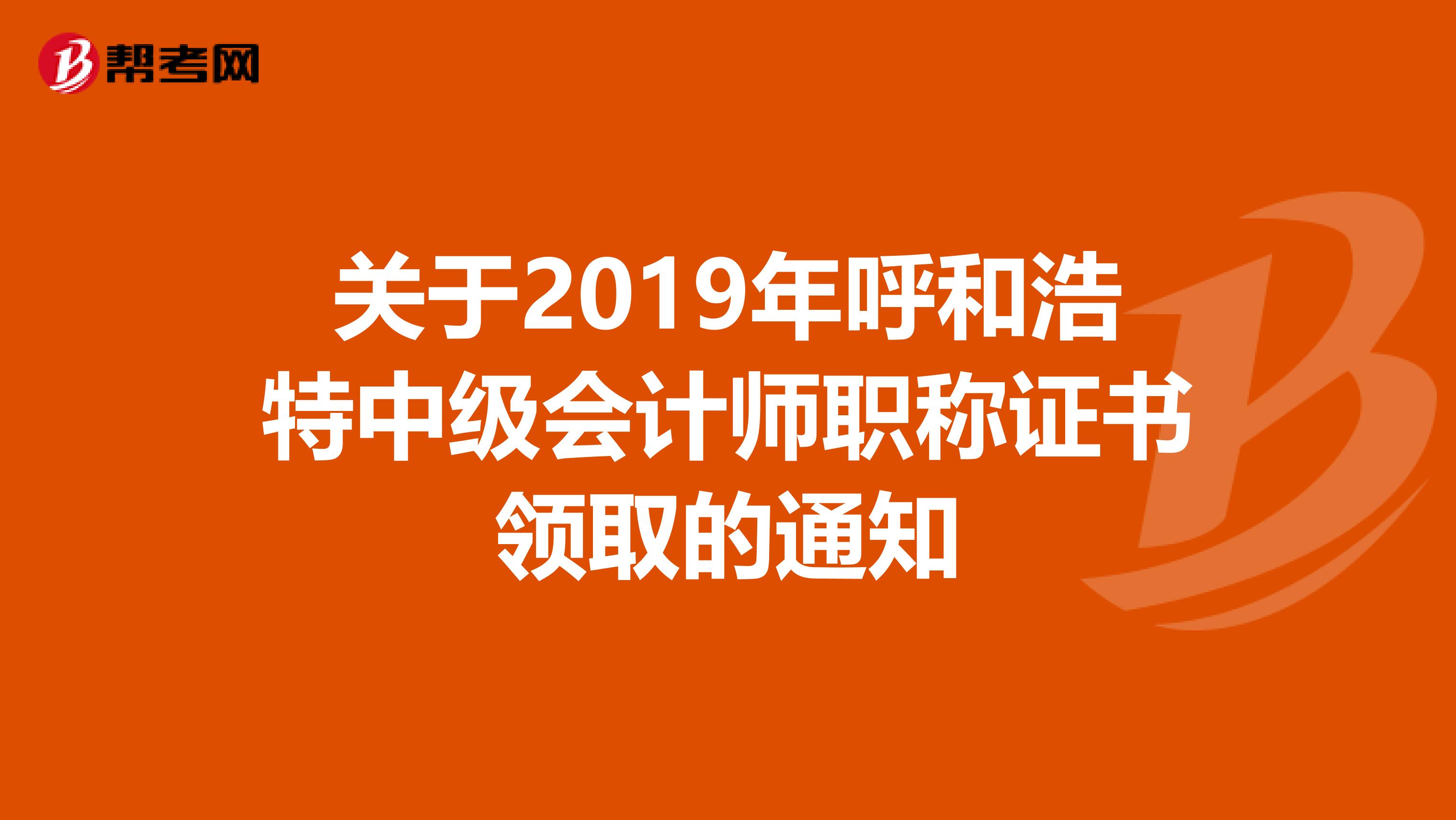 关于2019年呼和浩特中级会计师职称证书领取的通知