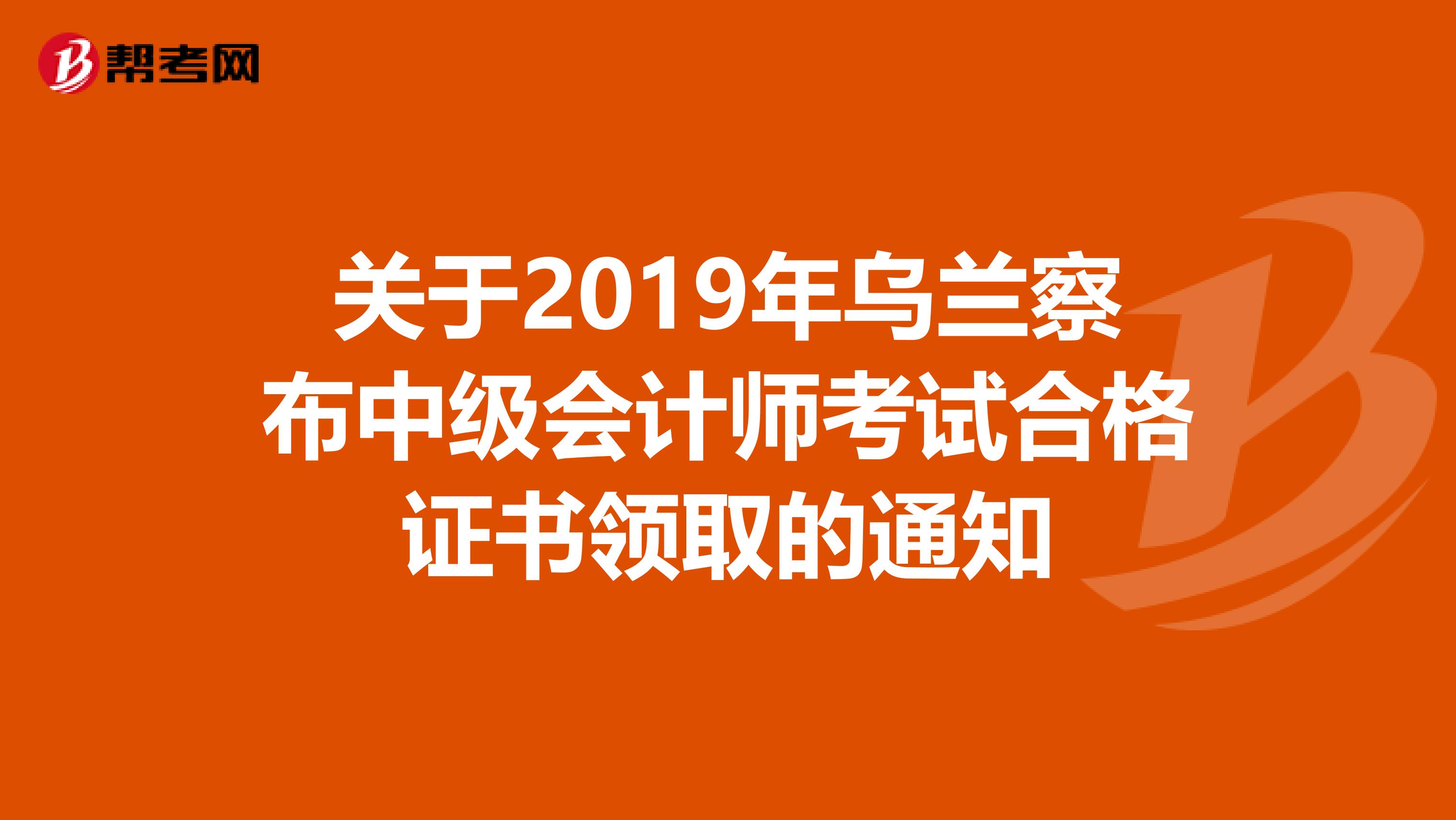 关于2019年乌兰察布中级会计师考试合格证书领取的通知
