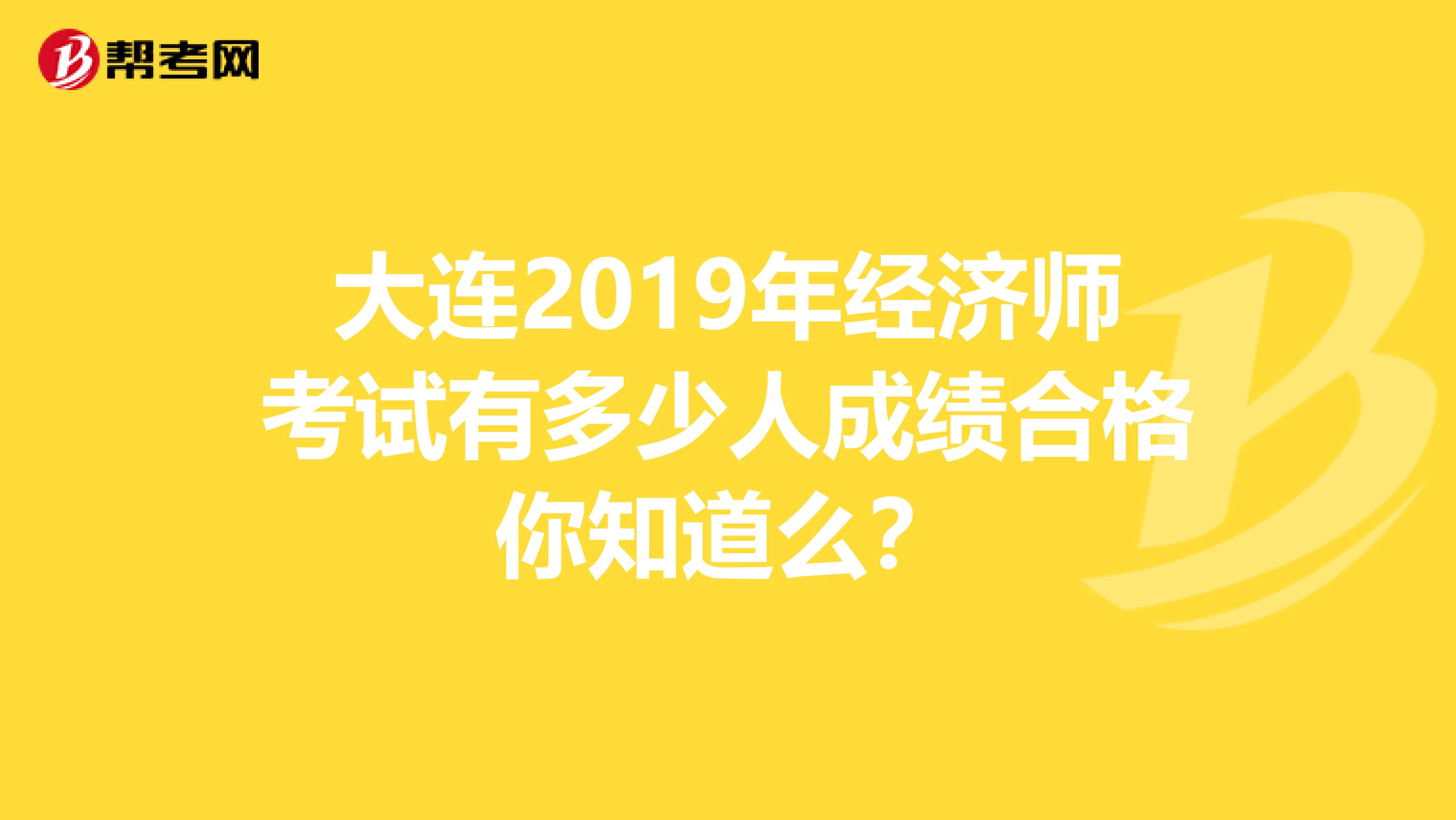 大连2019年经济师考试有多少人成绩合格你知道么？