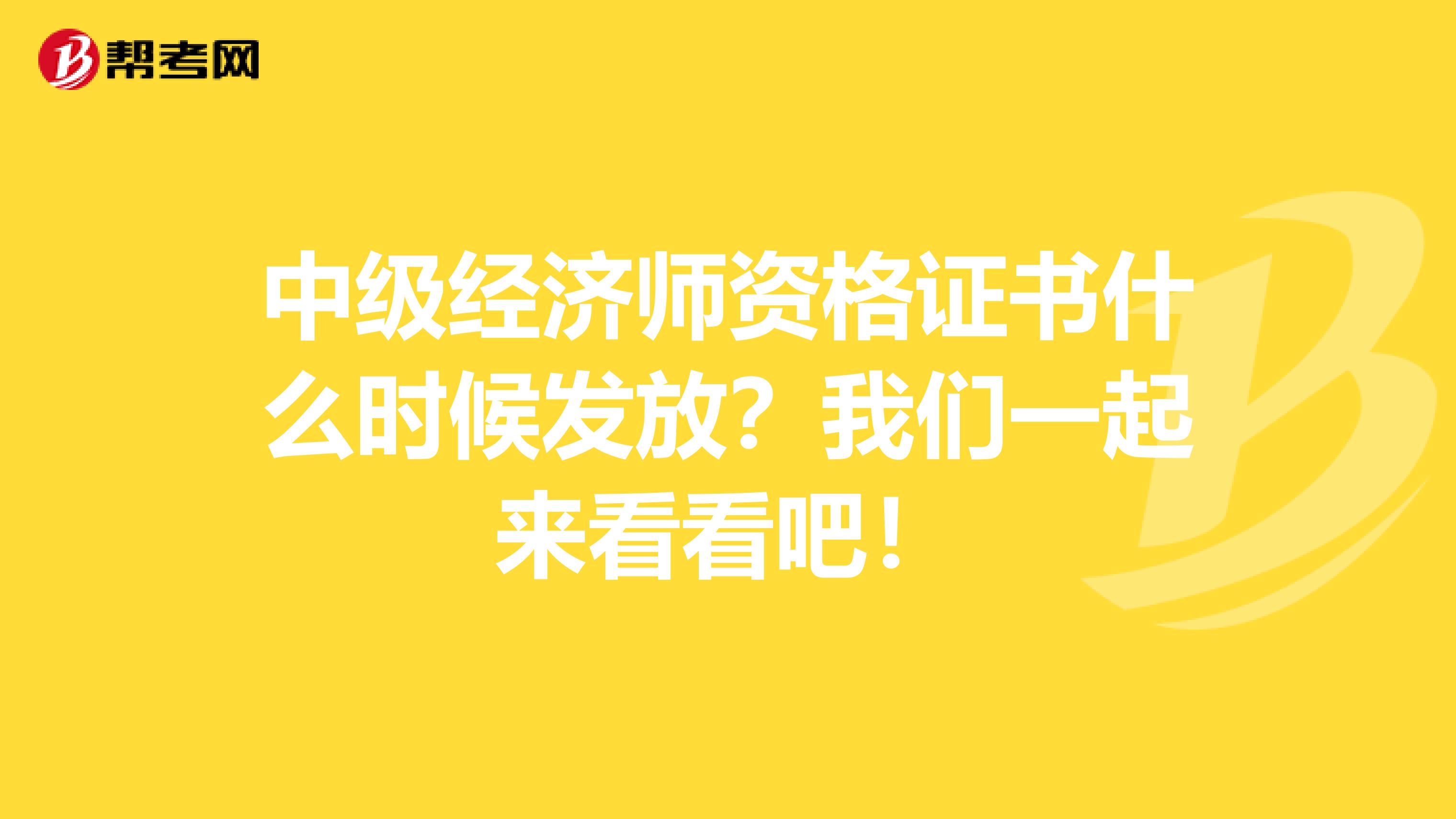 中级经济师资格证书什么时候发放？我们一起来看看吧！