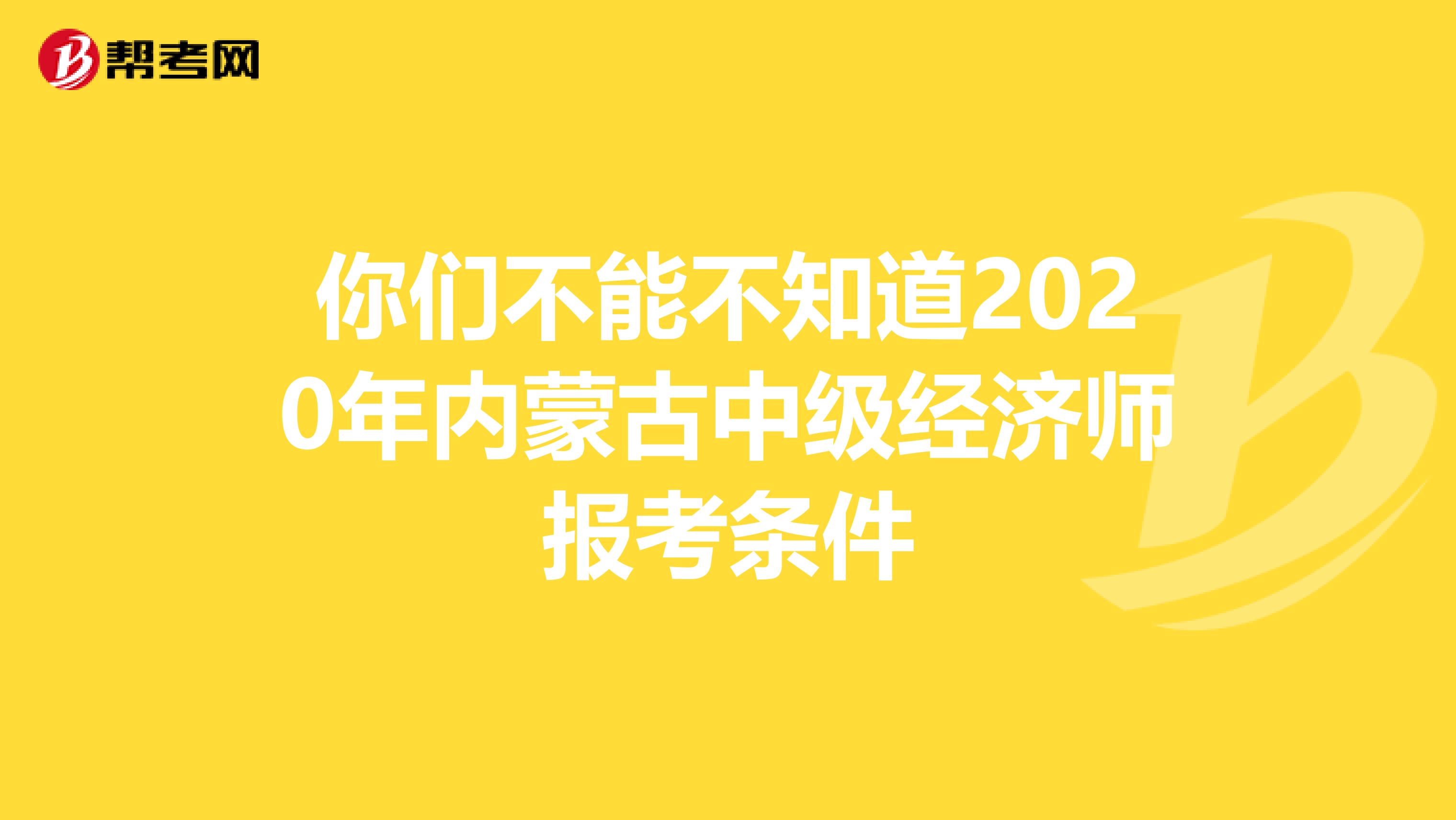 你们不能不知道2020年内蒙古中级经济师报考条件