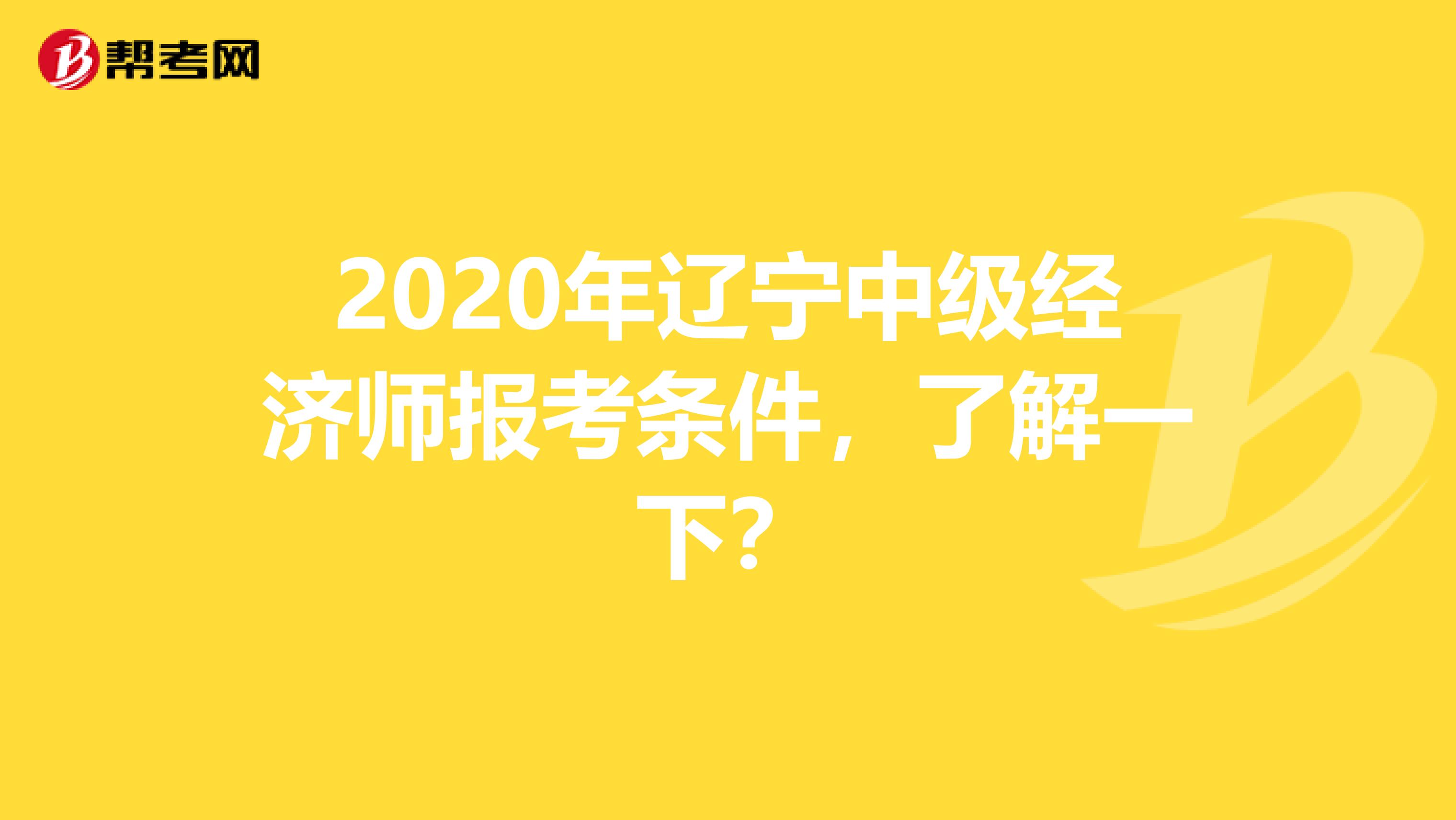 2020年辽宁中级经济师报考条件，了解一下？