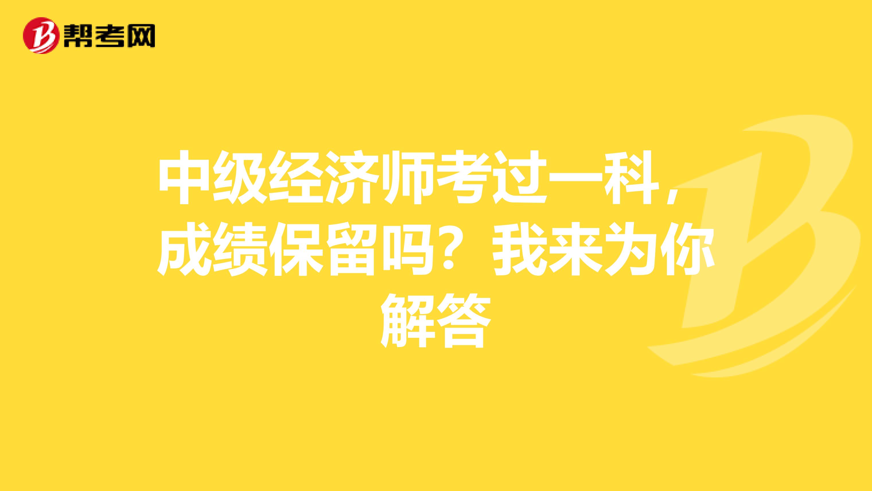 中级经济师考过一科，成绩保留吗？我来为你解答