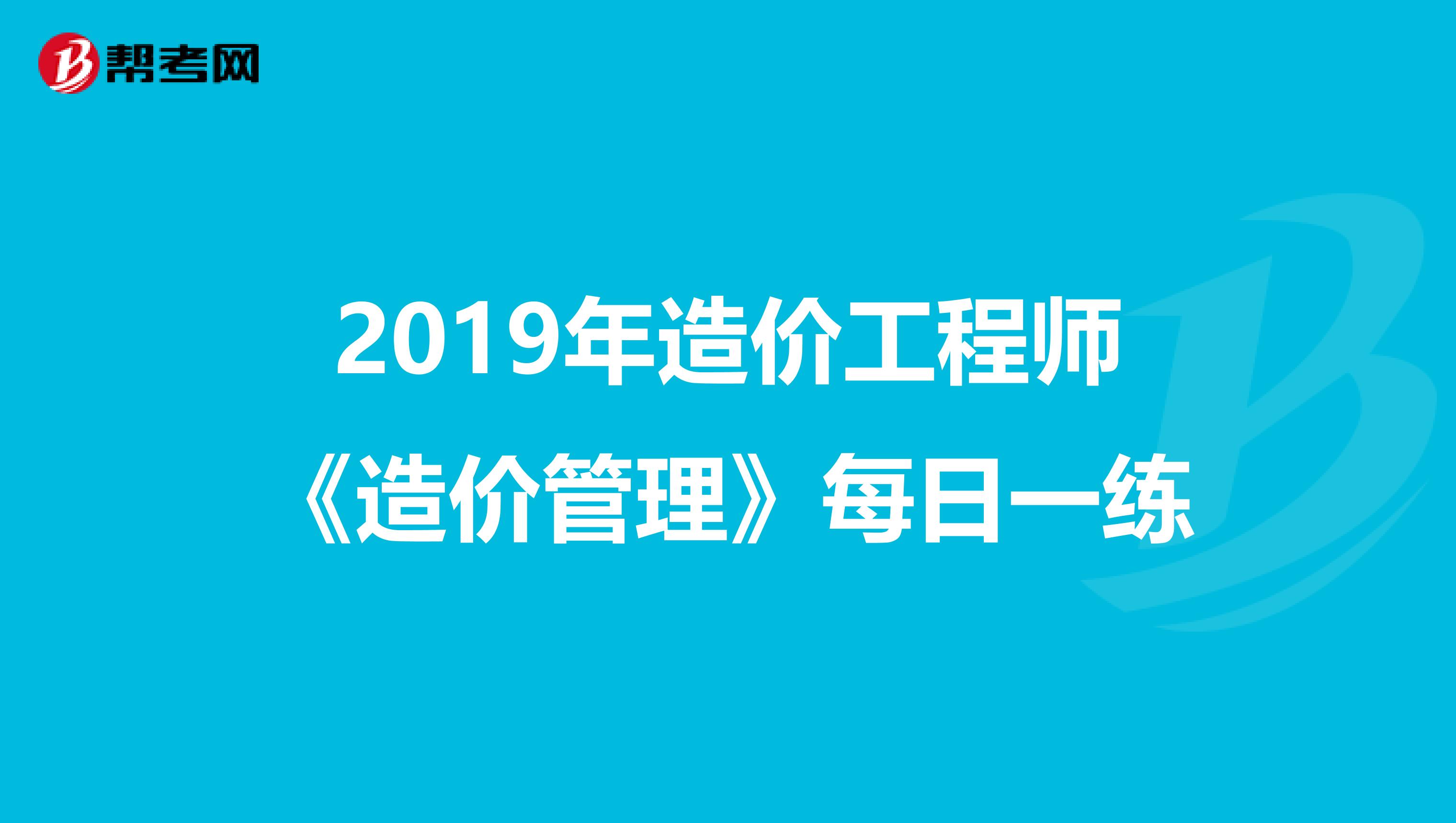 2019年造价工程师《造价管理》每日一练