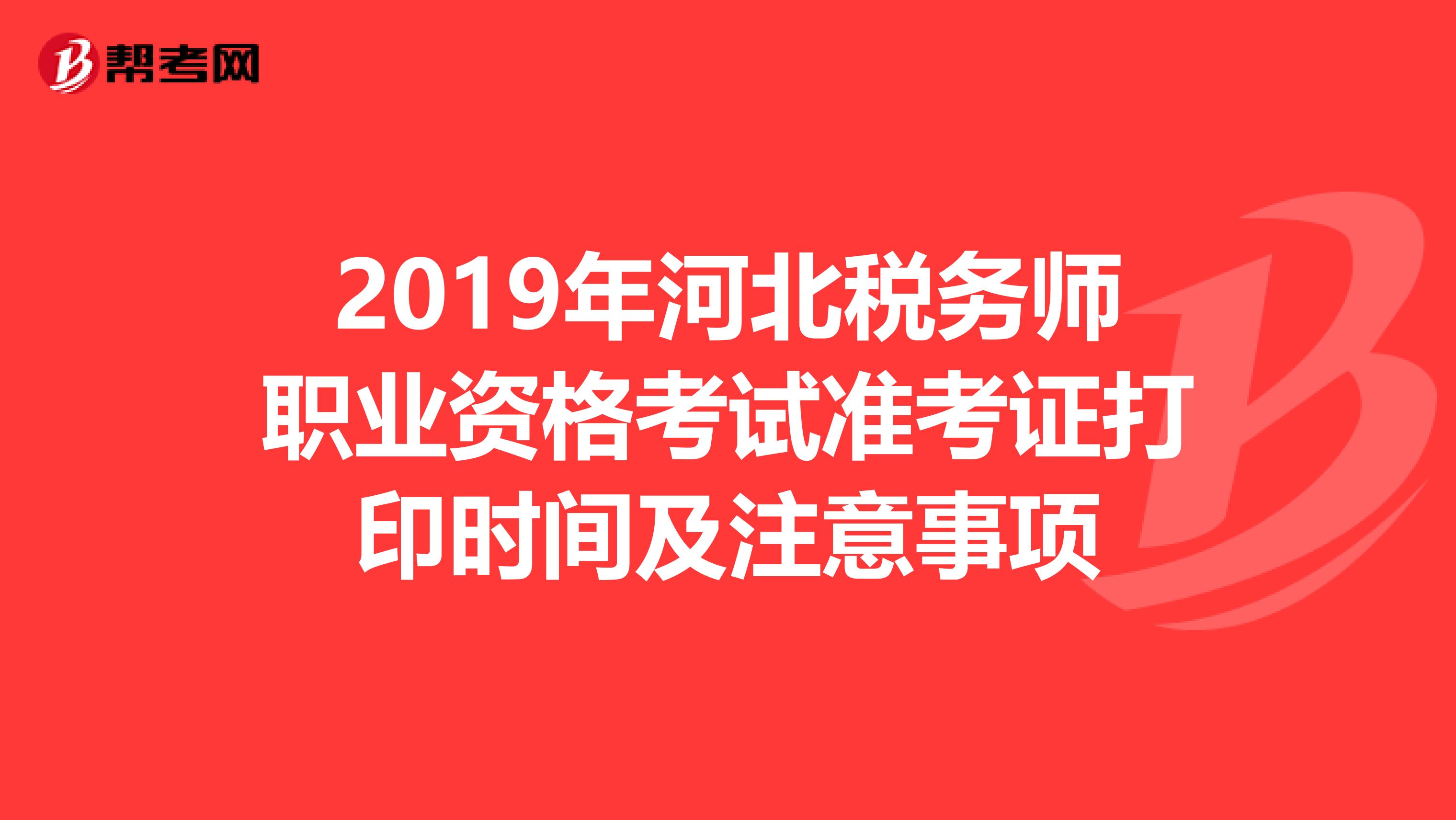 2019年河北税务师职业资格考试准考证打印时间及注意事项