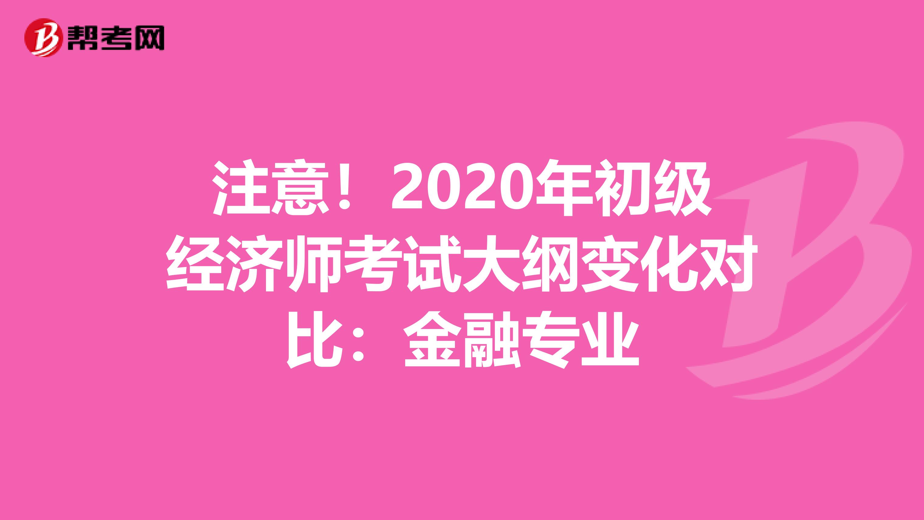 注意！2020年初级经济师考试大纲变化对比：金融专业