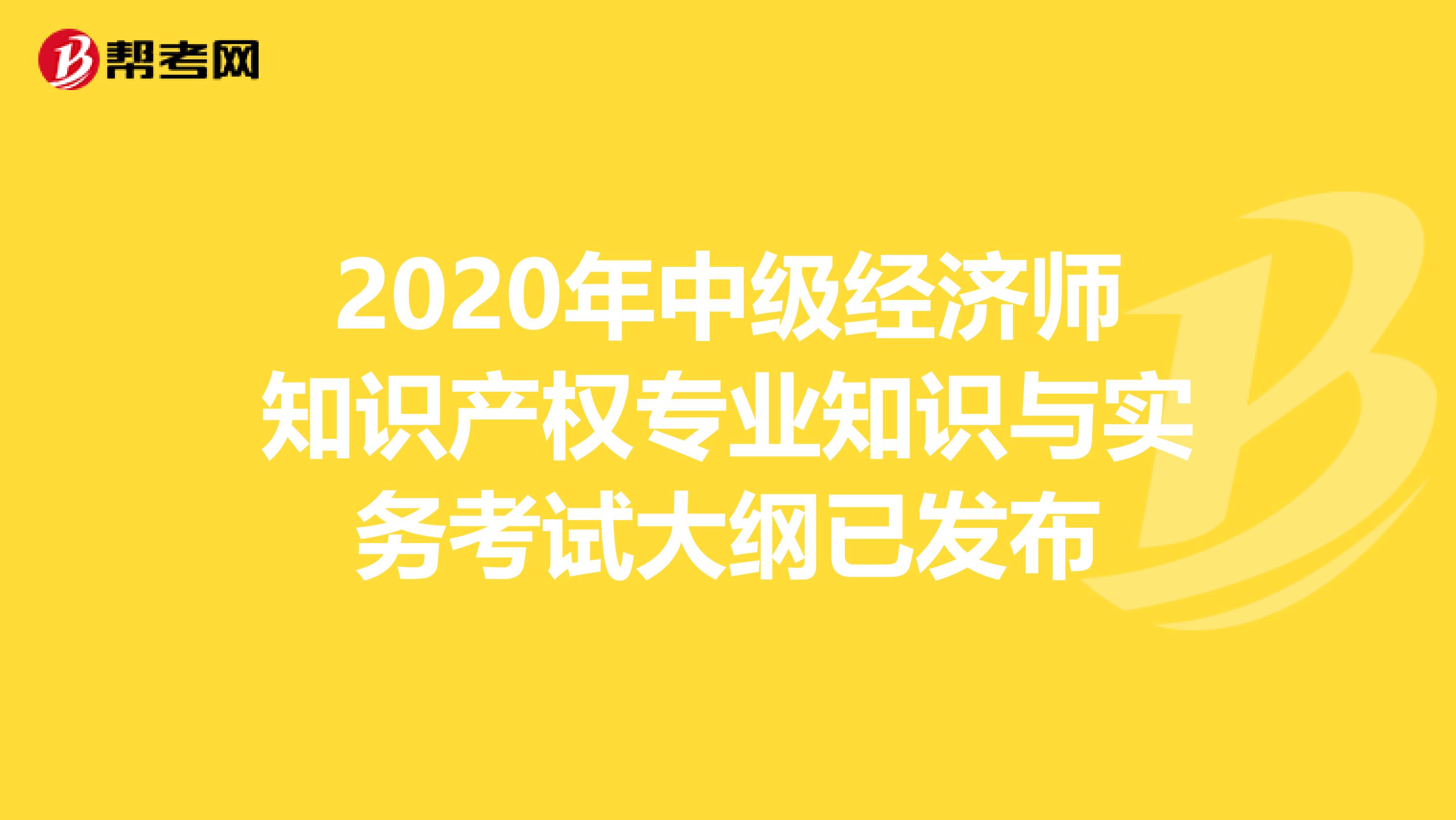 2020年中级经济师知识产权专业知识与实务考试大纲已发布