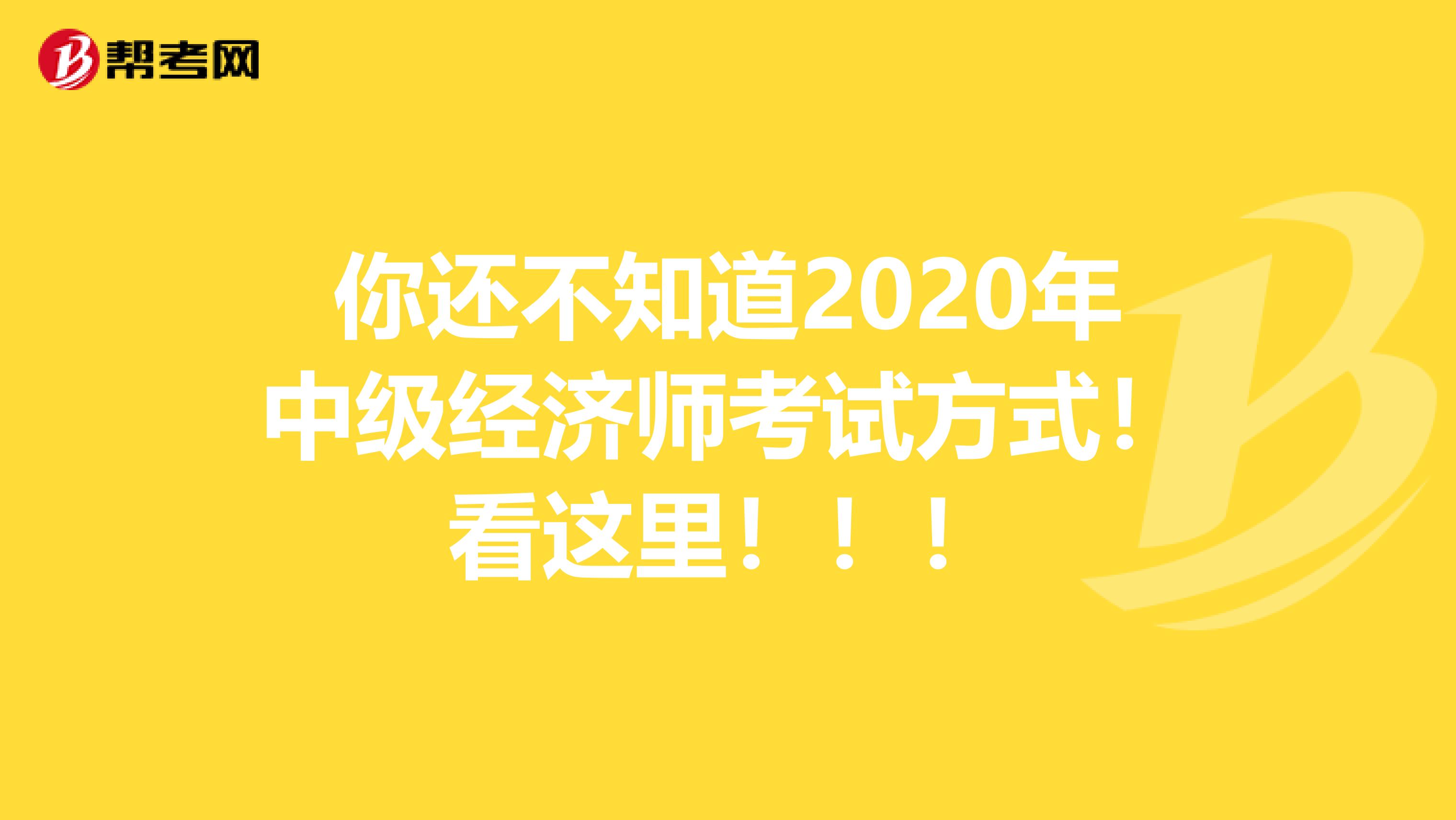 你还不知道2020年中级经济师考试方式！看这里！！！