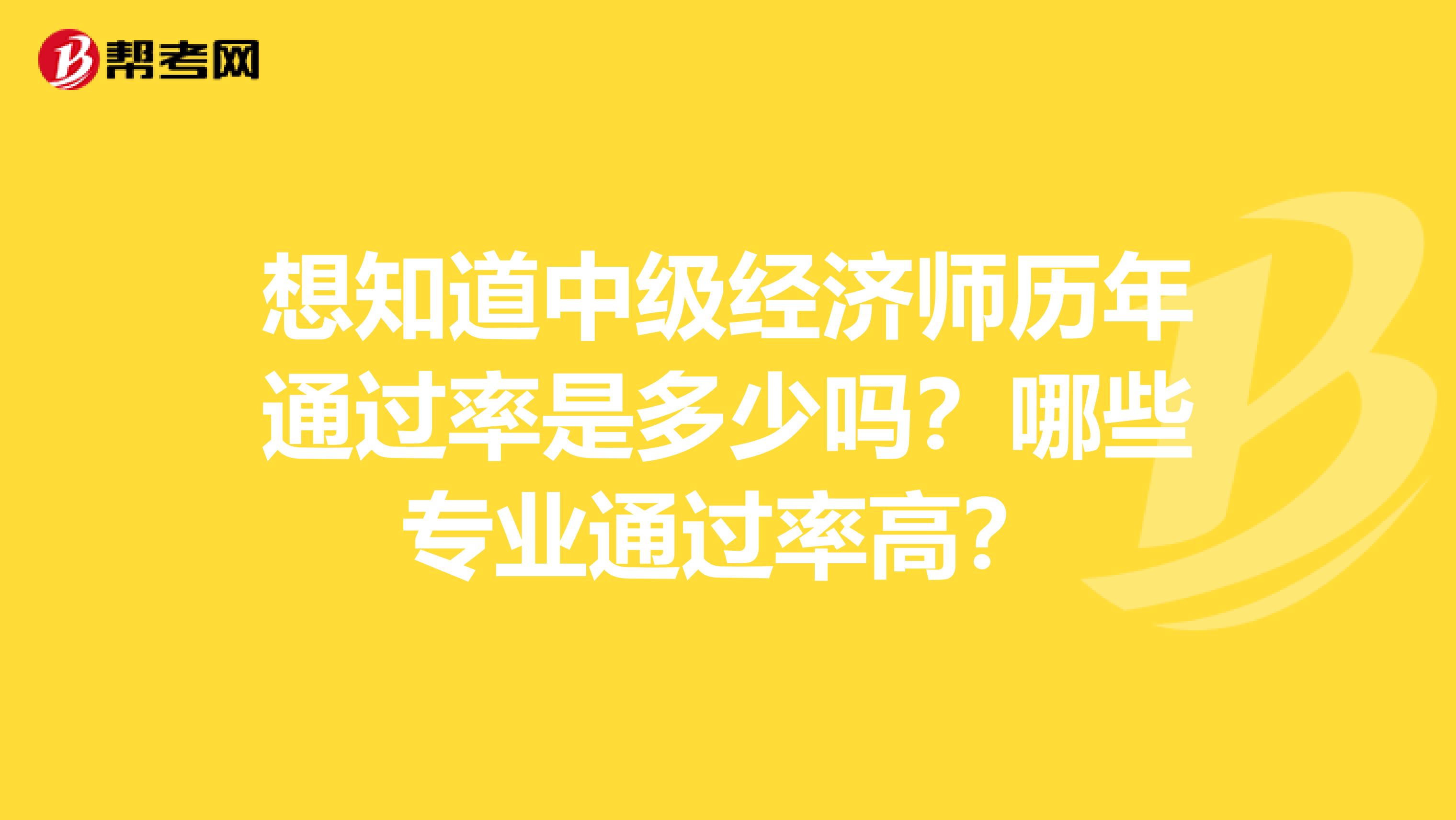 想知道中级经济师历年通过率是多少吗？哪些专业通过率高？