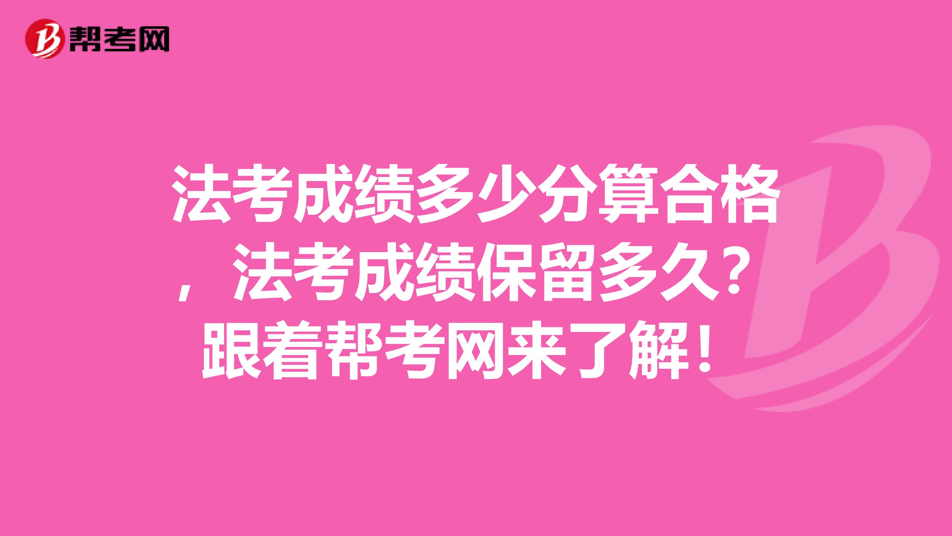 法考成绩多少分算合格，法考成绩保留多久？跟着帮考网来了解！