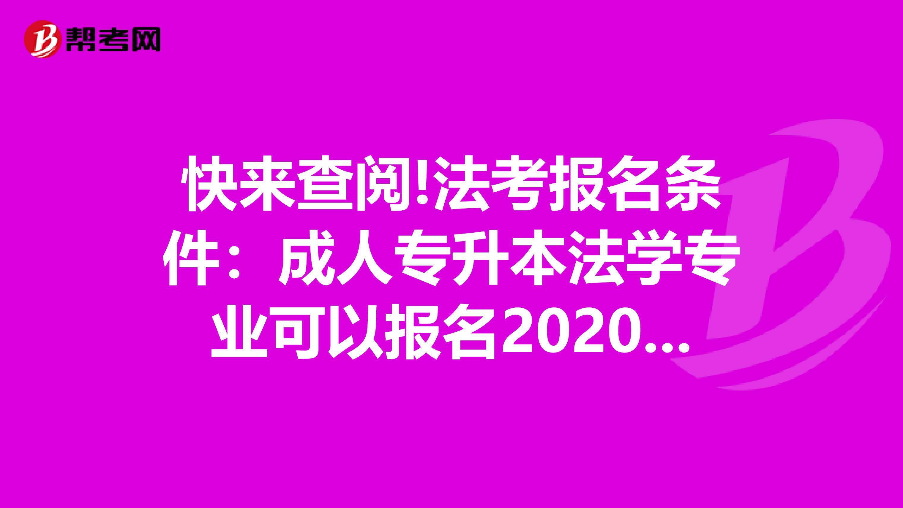 快来查阅!法考报名条件：成人专升本法学专业可以报名2020年法考