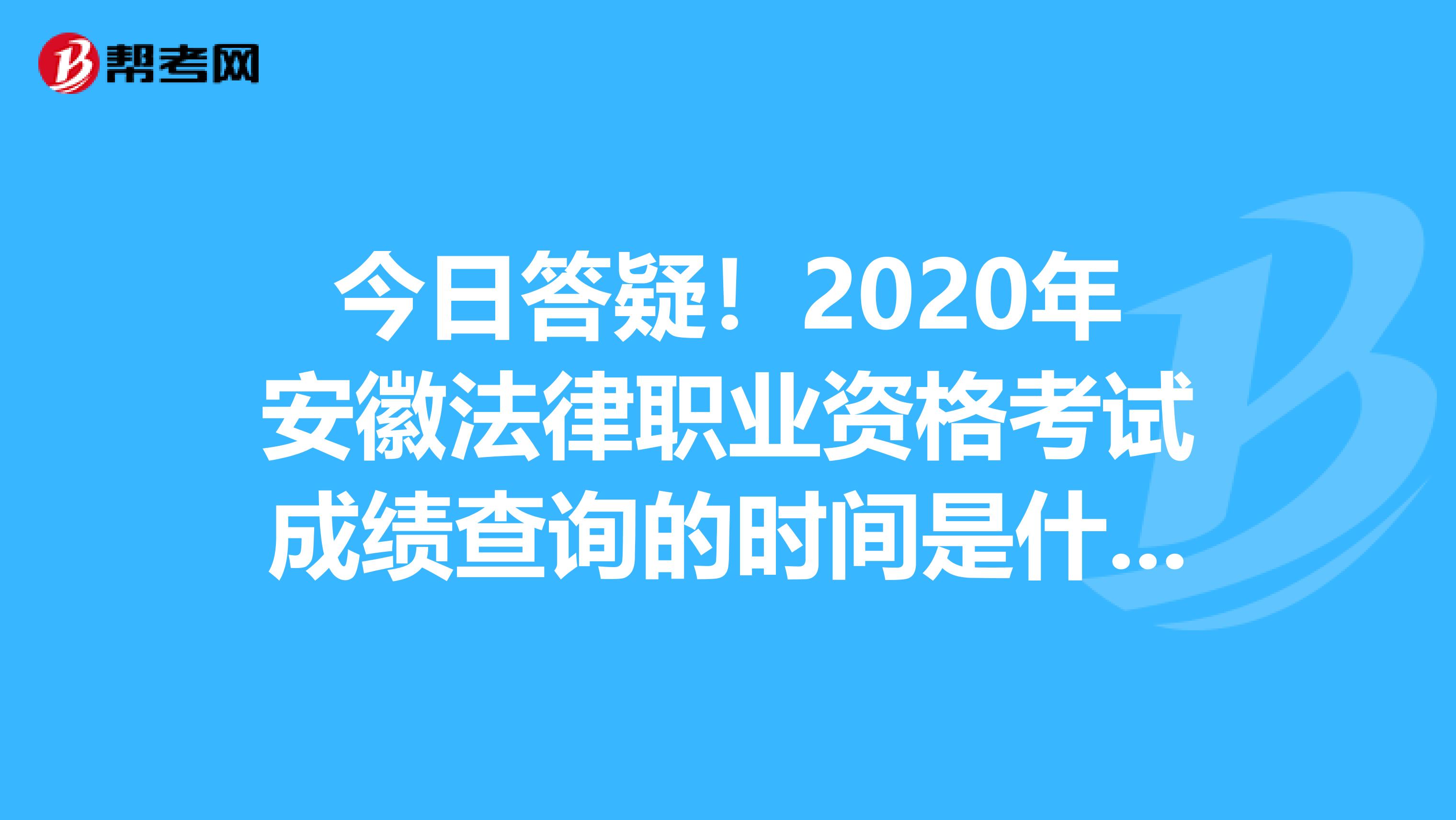 今日答疑！2020年安徽法律职业资格考试成绩查询的时间是什么时候？