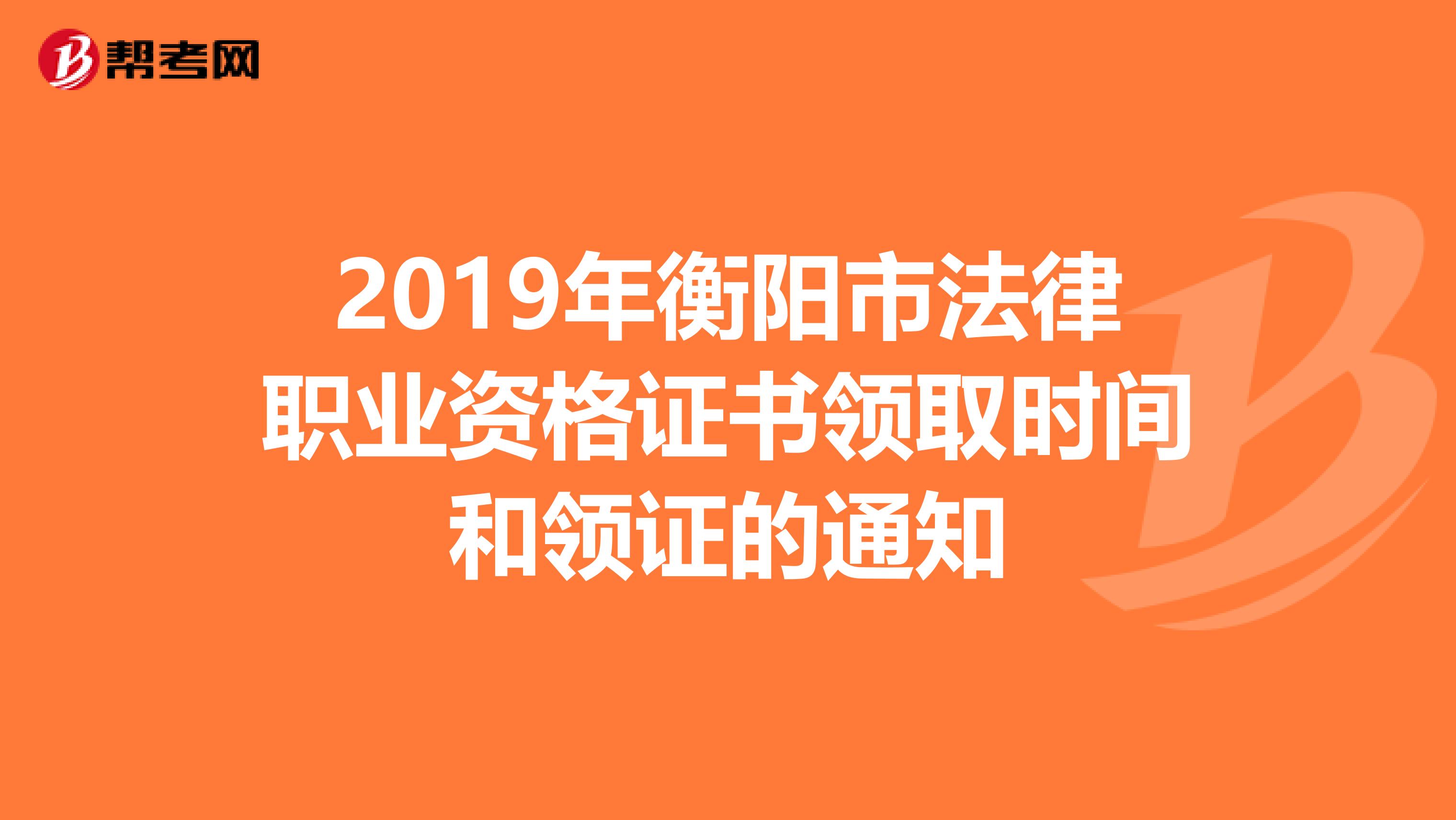 2019年衡阳市法律职业资格证书领取时间和领证的通知