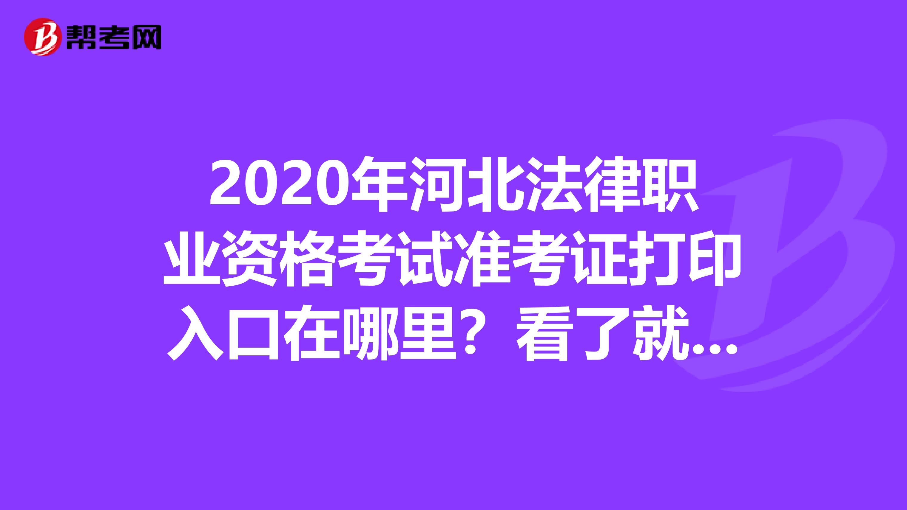 2020年河北法律职业资格考试准考证打印入口在哪里？看了就知道