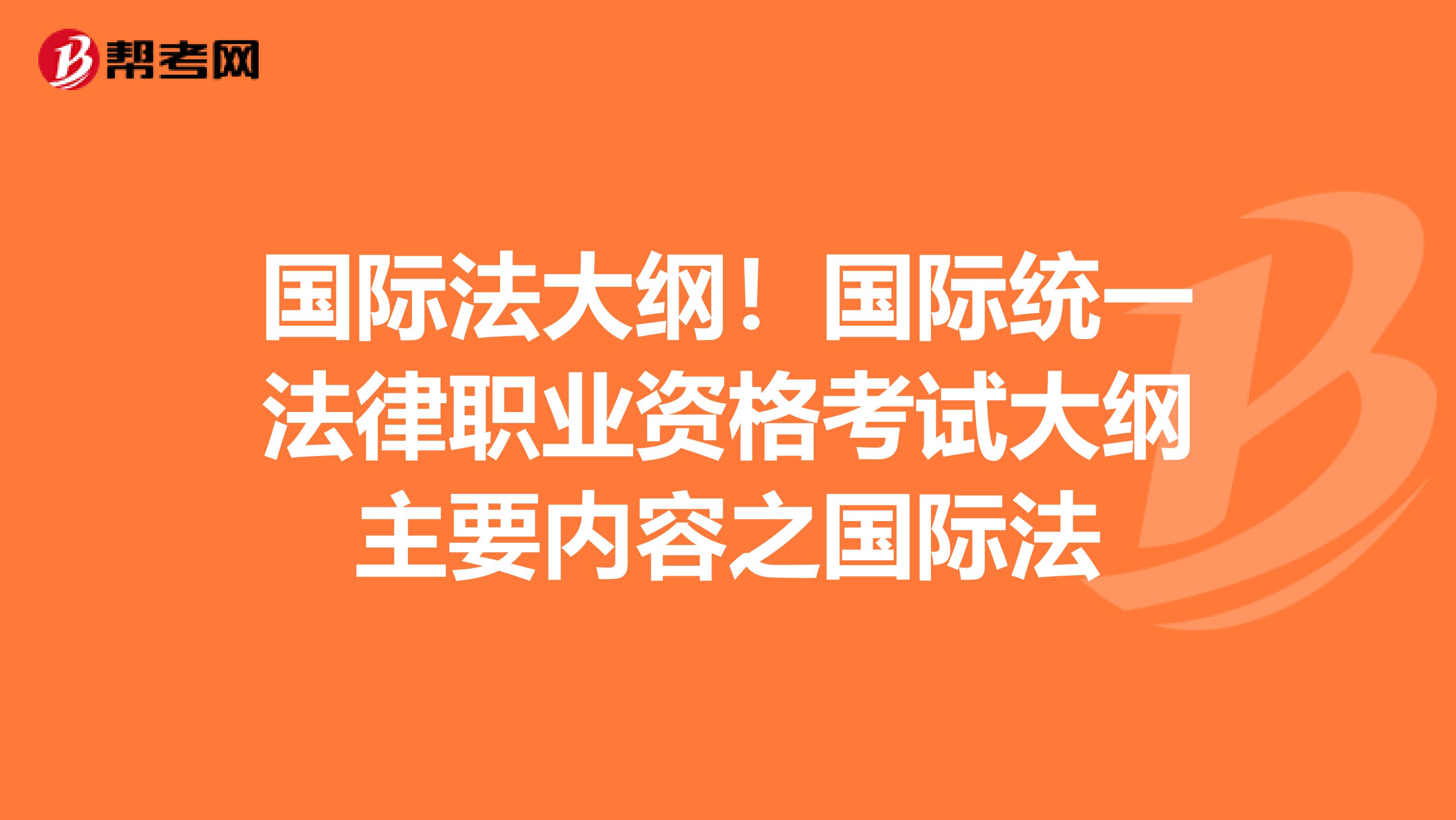 国际法大纲！国际统一法律职业资格考试大纲主要内容之国际法