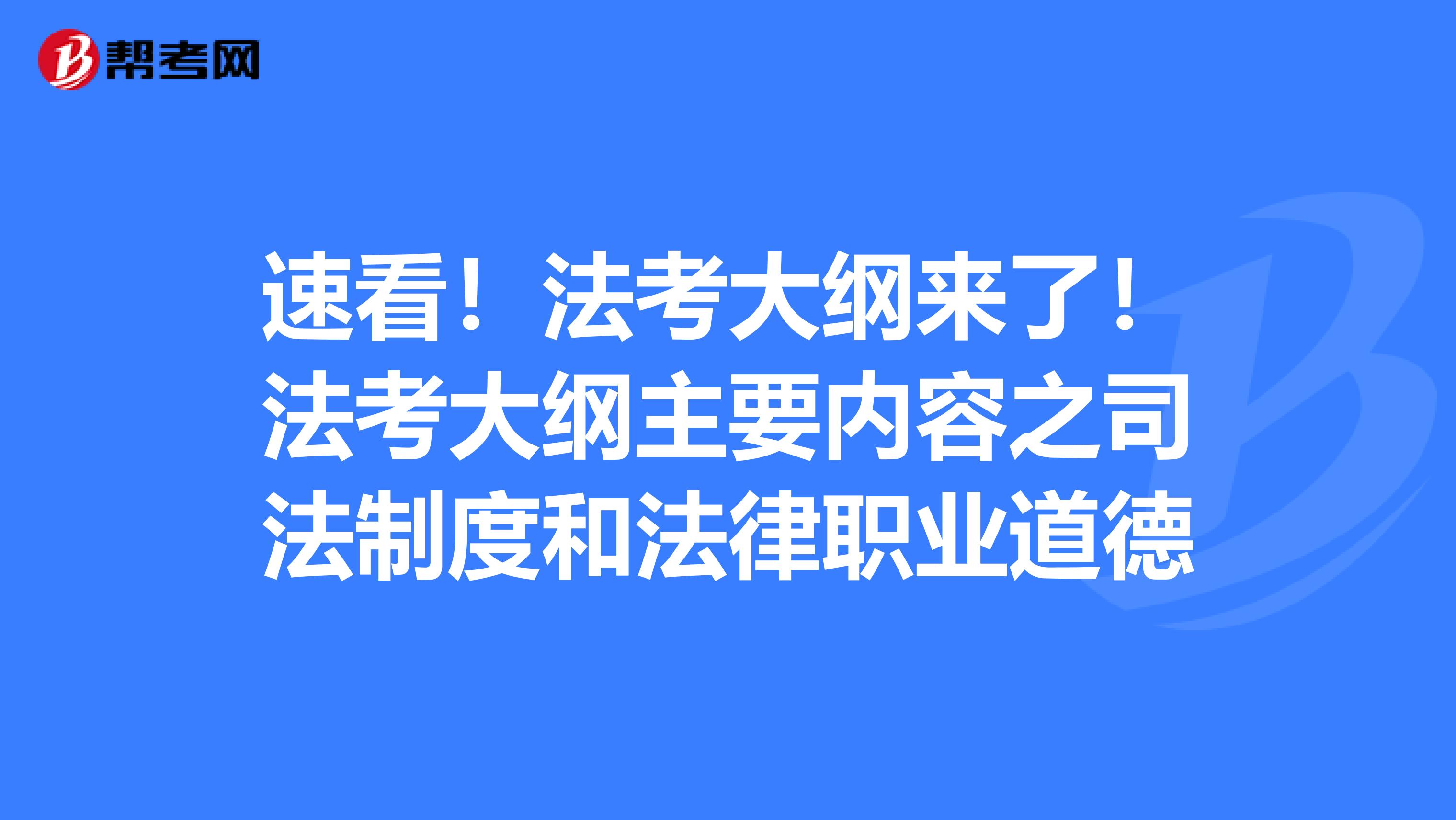 速看！法考大纲来了！法考大纲主要内容之司法制度和法律职业道德