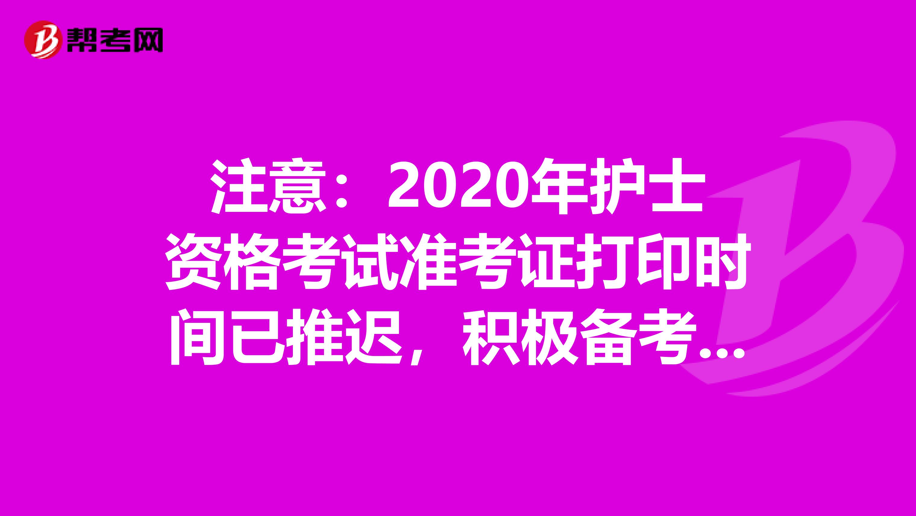 注意：2020年护士资格考试准考证打印时间已推迟，积极备考吧！