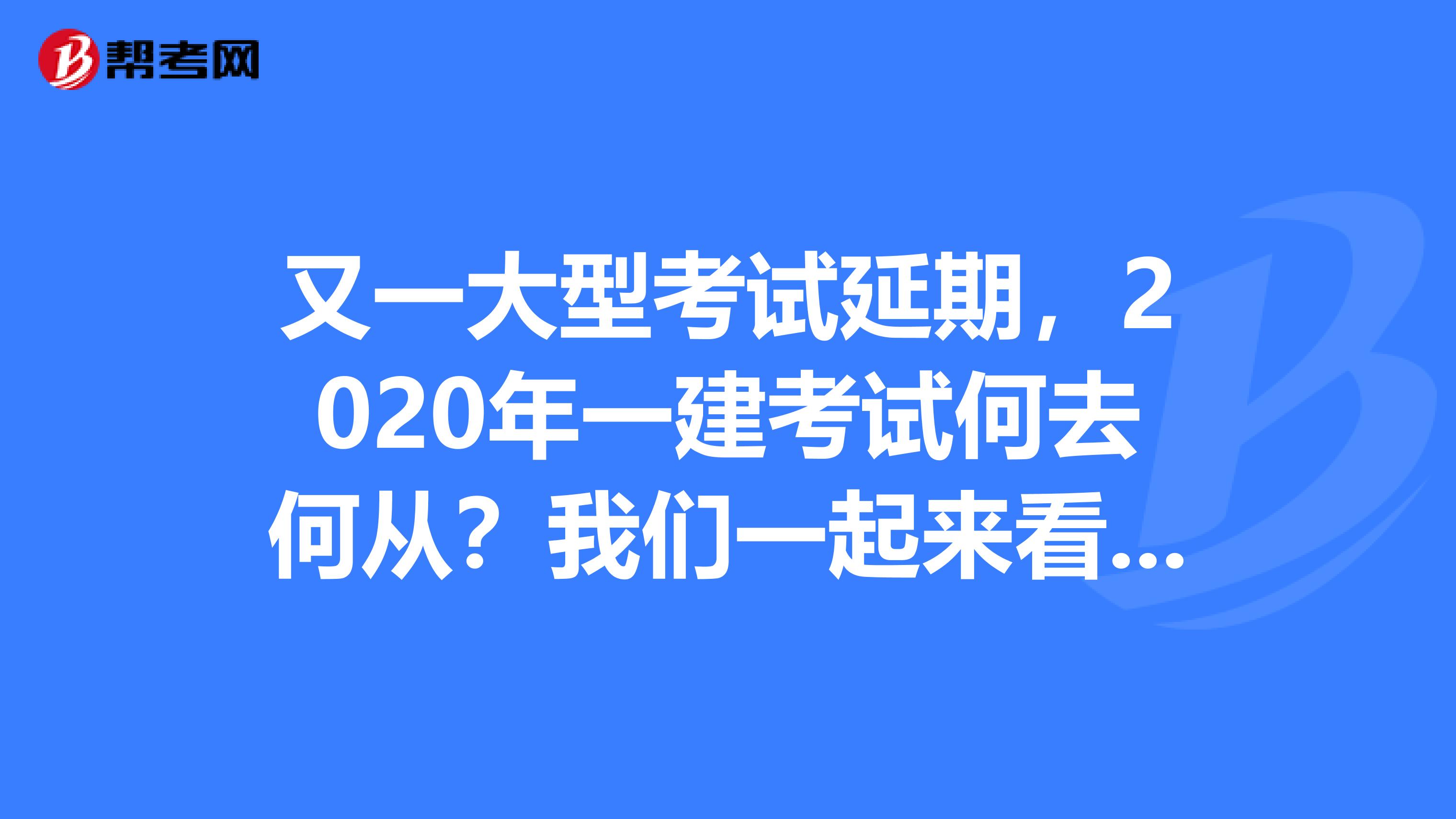 又一大型考试延期，2020年一建考试何去何从？我们一起来看看吧！