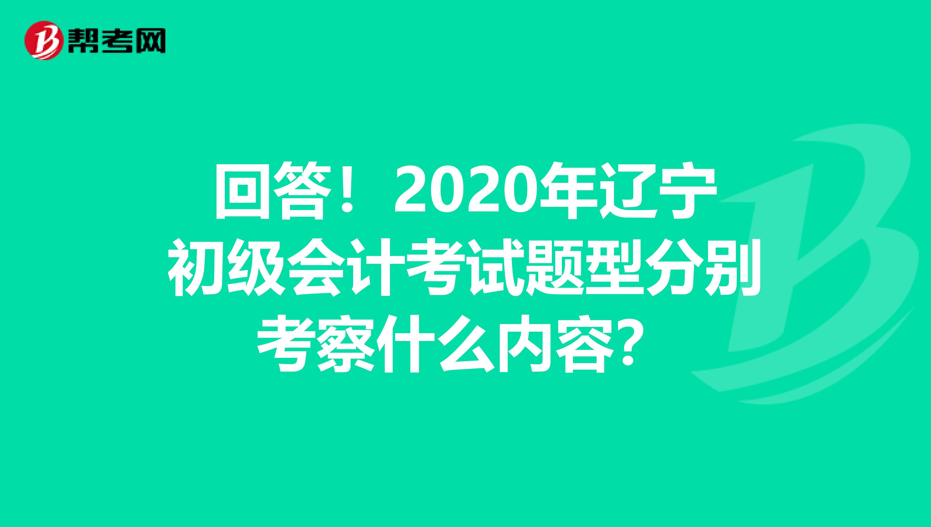 回答！2020年辽宁初级会计考试题型分别考察什么内容？