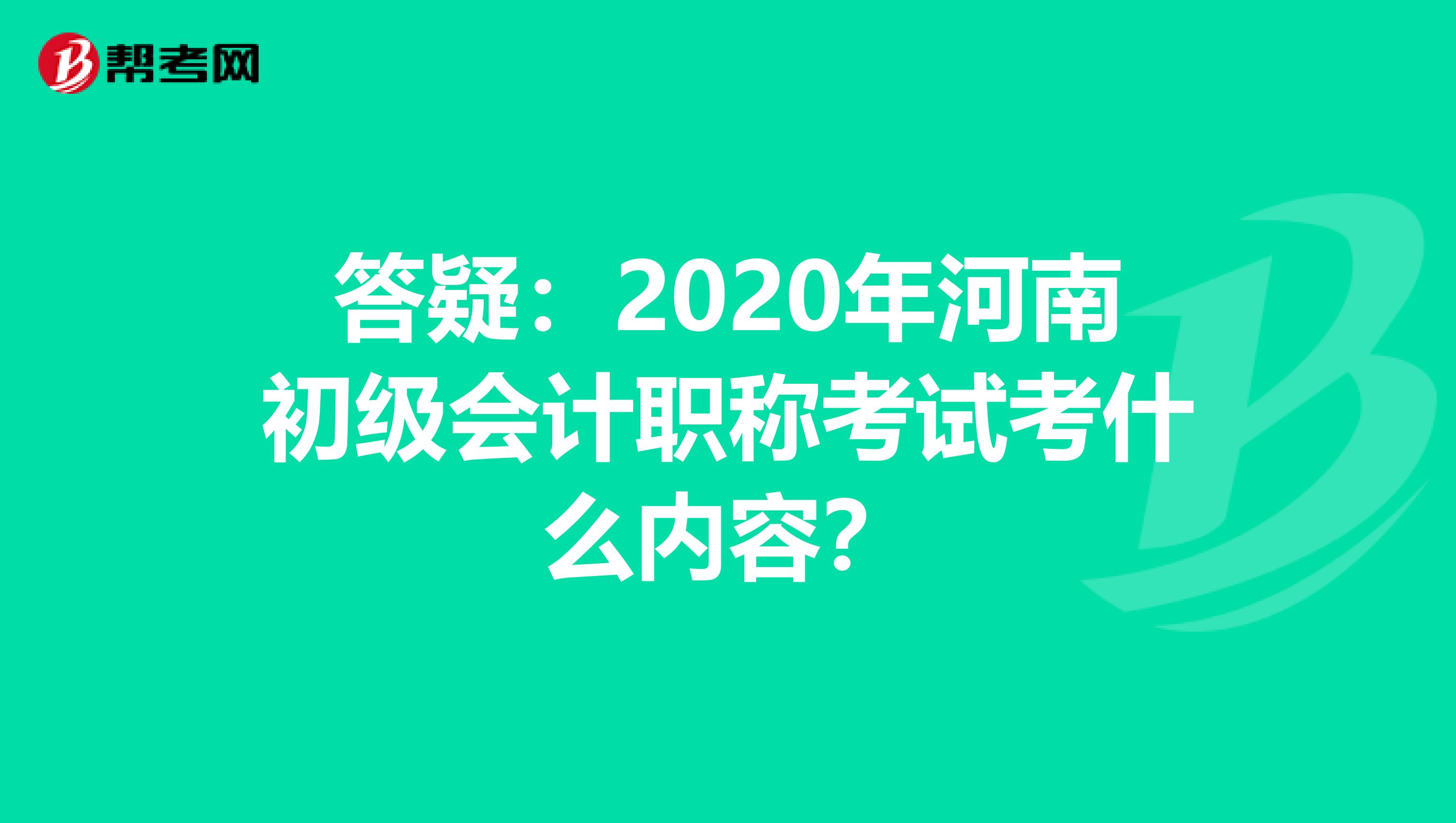 答疑：2020年河南初级会计职称考试考什么内容？