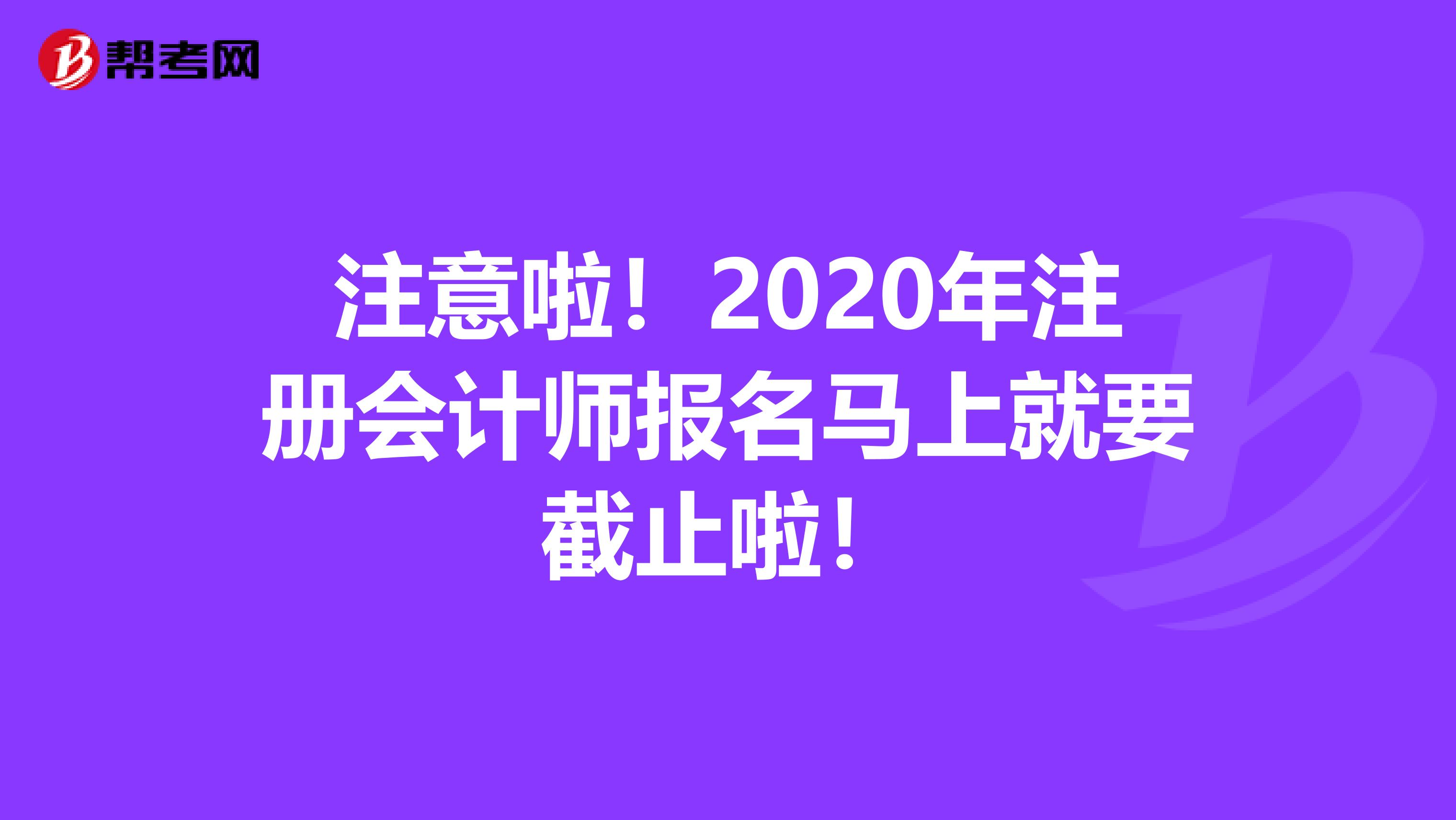 注意啦！2020年注册会计师报名马上就要截止啦！