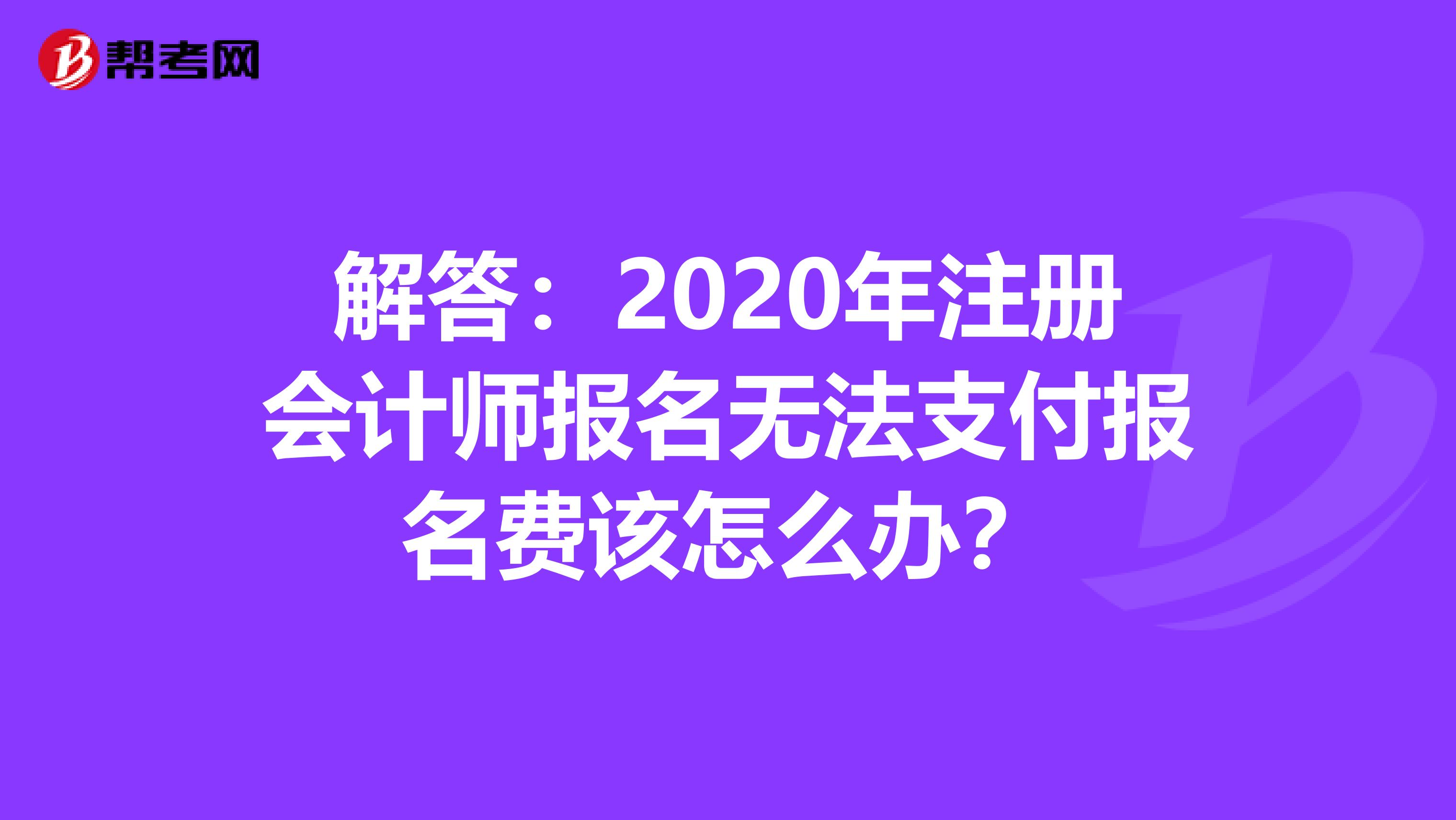 解答：2020年注册会计师报名无法支付报名费该怎么办？