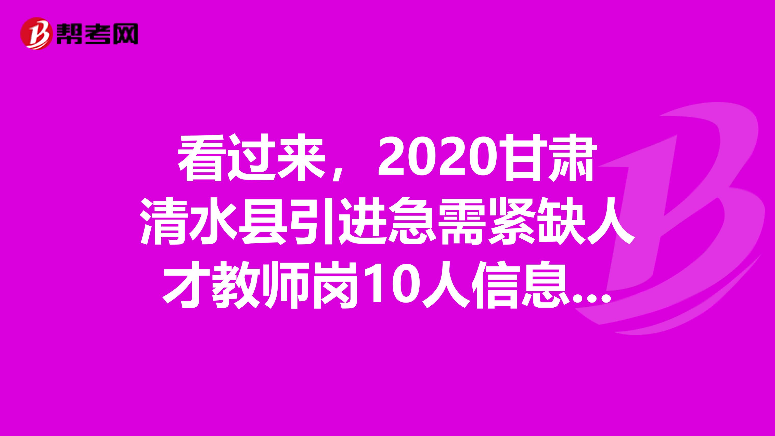 看过来，2020甘肃清水县引进急需紧缺人才教师岗10人信息公布啦
