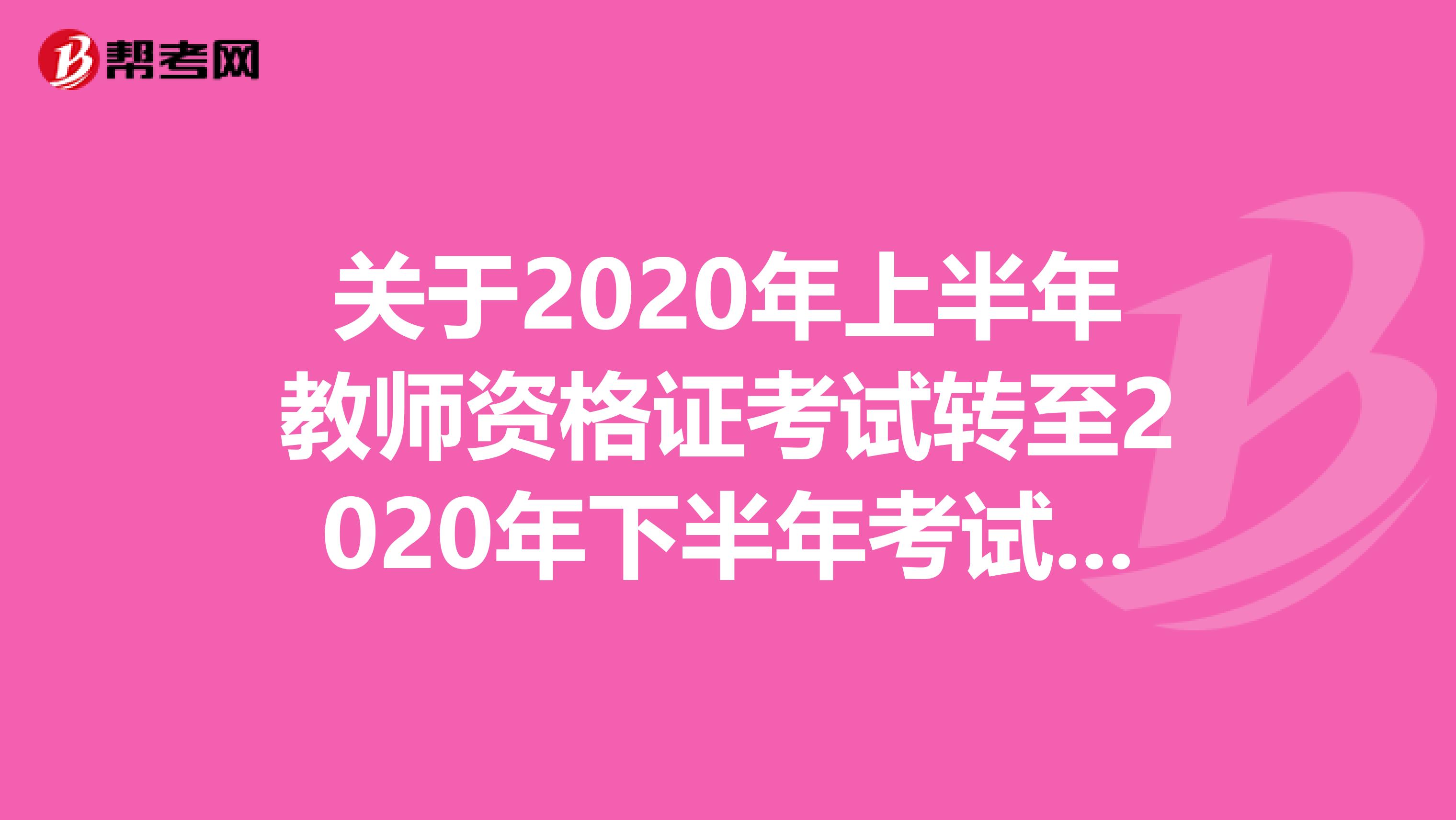 关于2020年上半年教师资格证考试转至2020年下半年考试相关问题！