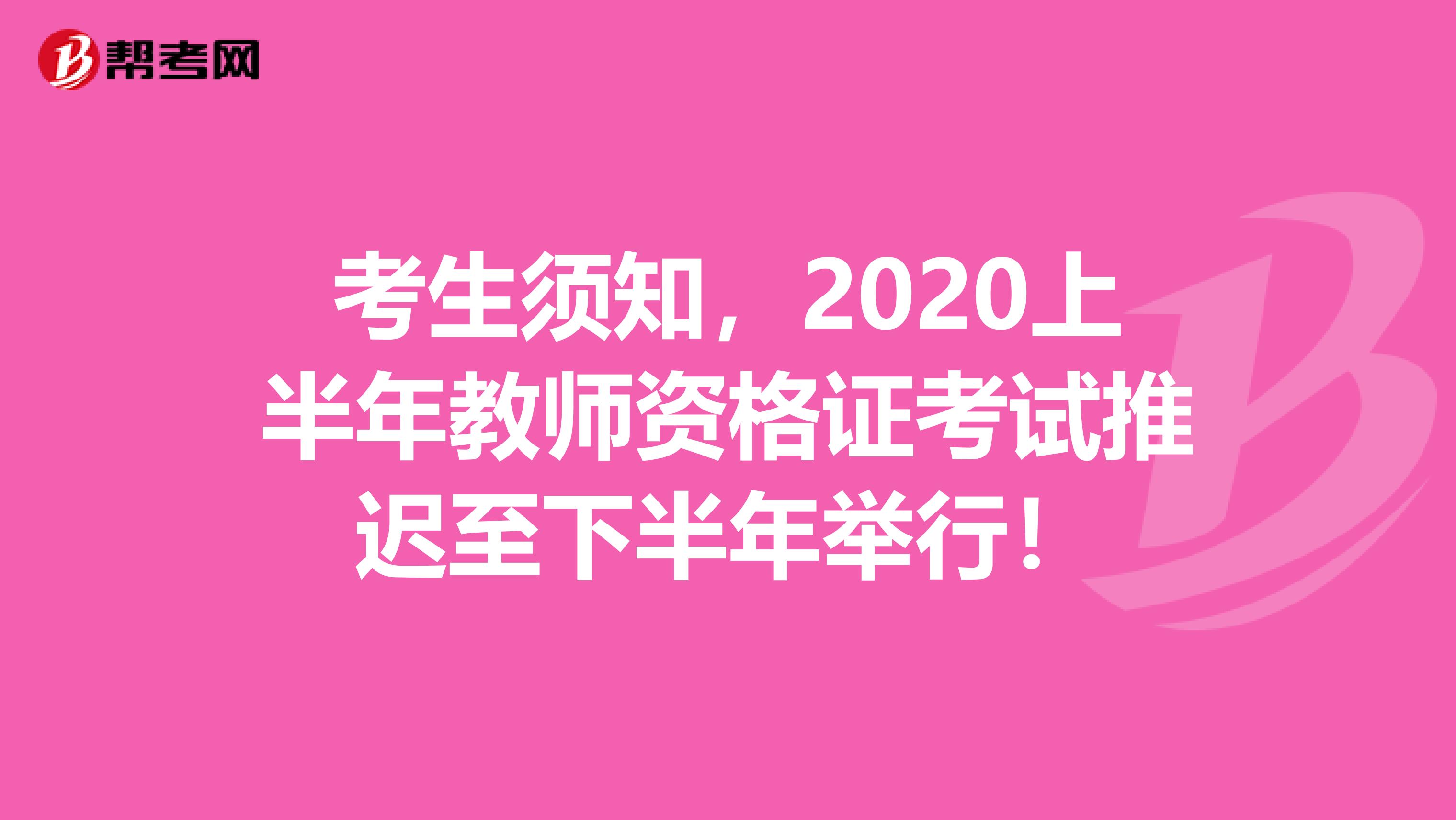 考生须知，2020上半年教师资格证考试推迟至下半年举行！
