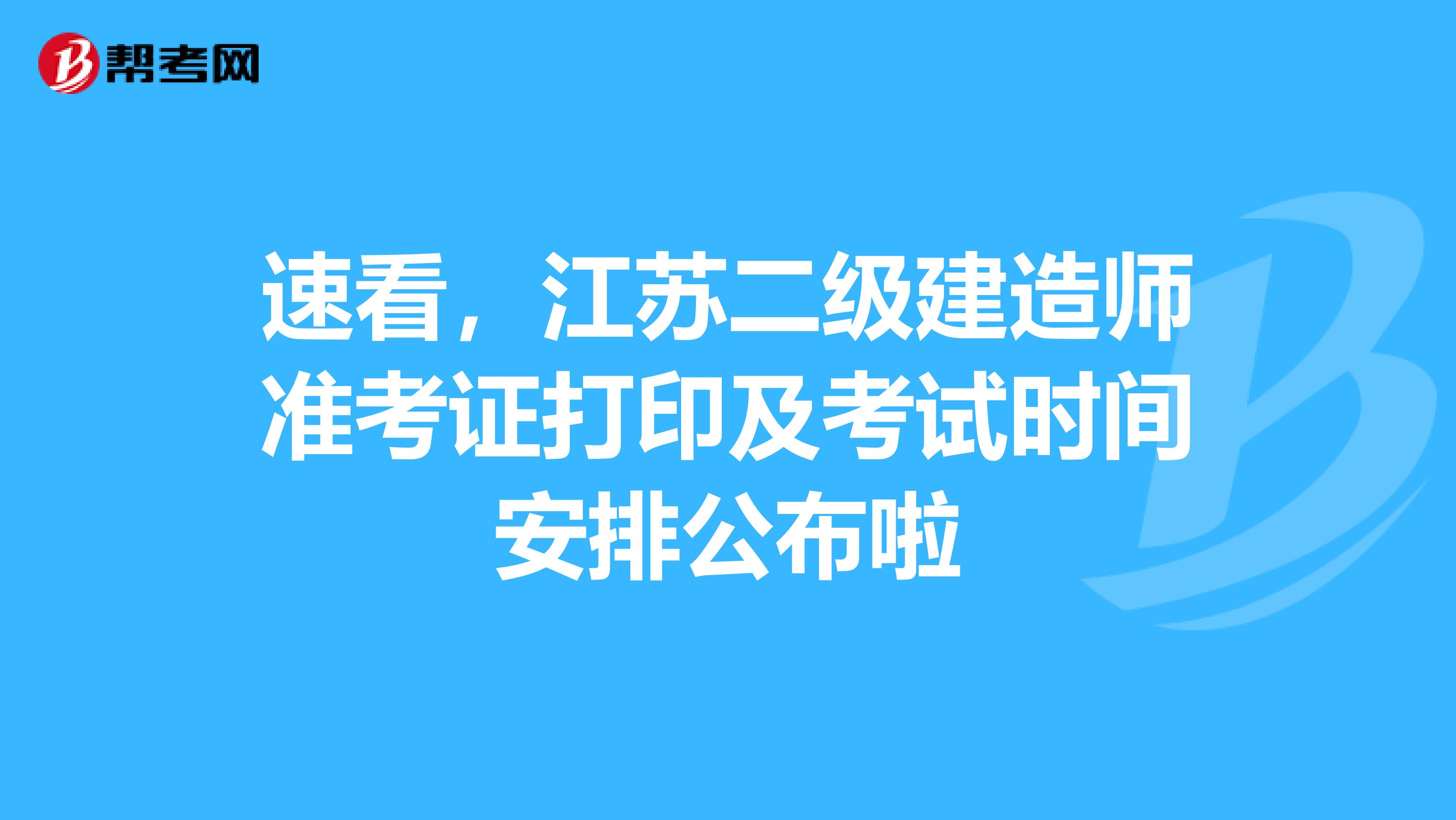 速看，江苏二级建造师准考证打印及考试时间安排公布啦