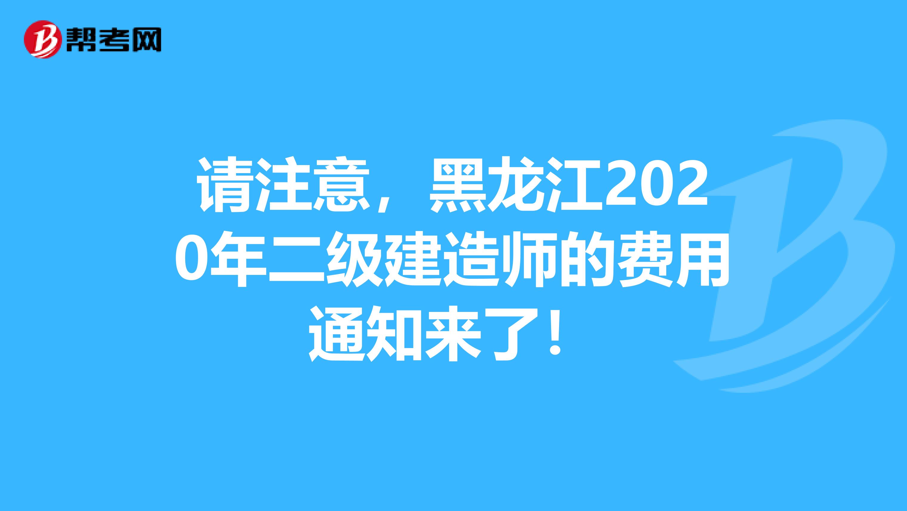 请注意，黑龙江2020年二级建造师的费用通知来了！